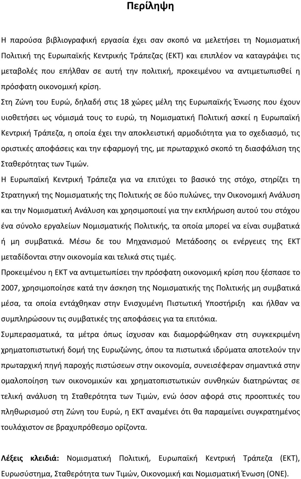 Στη Ζώνη του Ευρώ, δηλαδή στις 18 χώρες μέλη της Ευρωπαϊκής Ένωσης που έχουν υιοθετήσει ως νόμισμά τους το ευρώ, τη Νομισματική Πολιτική ασκεί η Ευρωπαϊκή Κεντρική Τράπεζα, η οποία έχει την