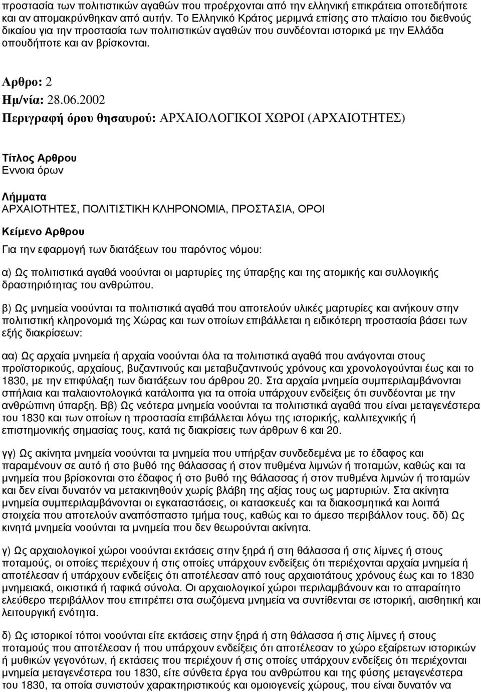 Αρθρο: 2 Περιγραφή όρου θησαυρού: ΑΡΧΑΙΟΛΟΓΙΚΟΙ ΧΩΡΟΙ (ΑΡΧΑΙΟΤΗΤΕΣ) Εννοια όρων ΑΡΧΑΙΟΤΗΤΕΣ, ΠΟΛΙΤΙΣΤΙΚΗ ΚΛΗΡΟΝΟΜΙΑ, ΠΡΟΣΤΑΣΙΑ, ΟΡΟΙ Για την εφαρμογή των διατάξεων του παρόντος νόμου: α) Ως