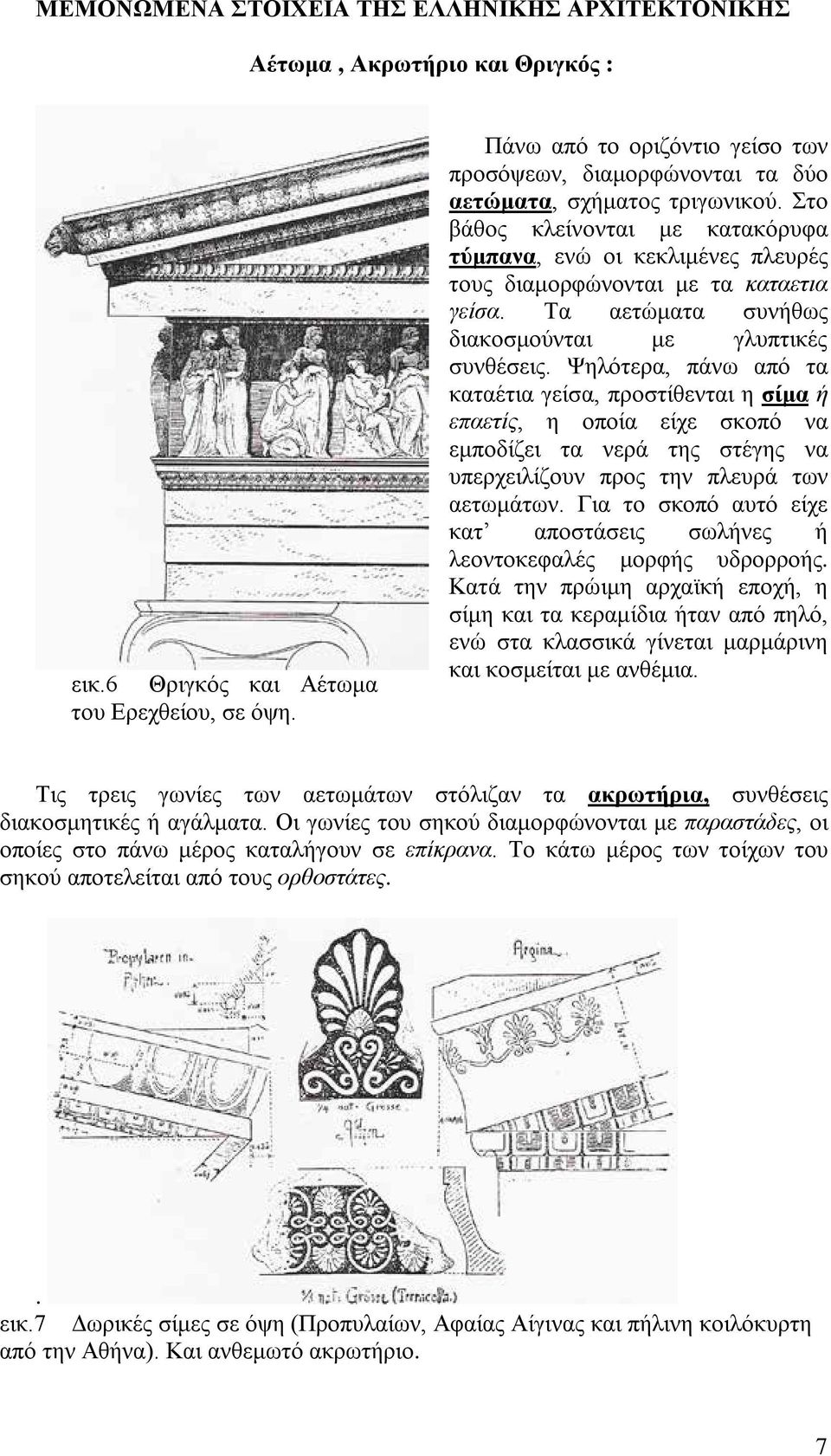 Στο βάθος κλείνονται με κατακόρυφα τύμπανα, ενώ οι κεκλιμένες πλευρές τους διαμορφώνονται με τα καταετια γείσα. Τα αετώματα συνήθως διακοσμούνται με γλυπτικές συνθέσεις.