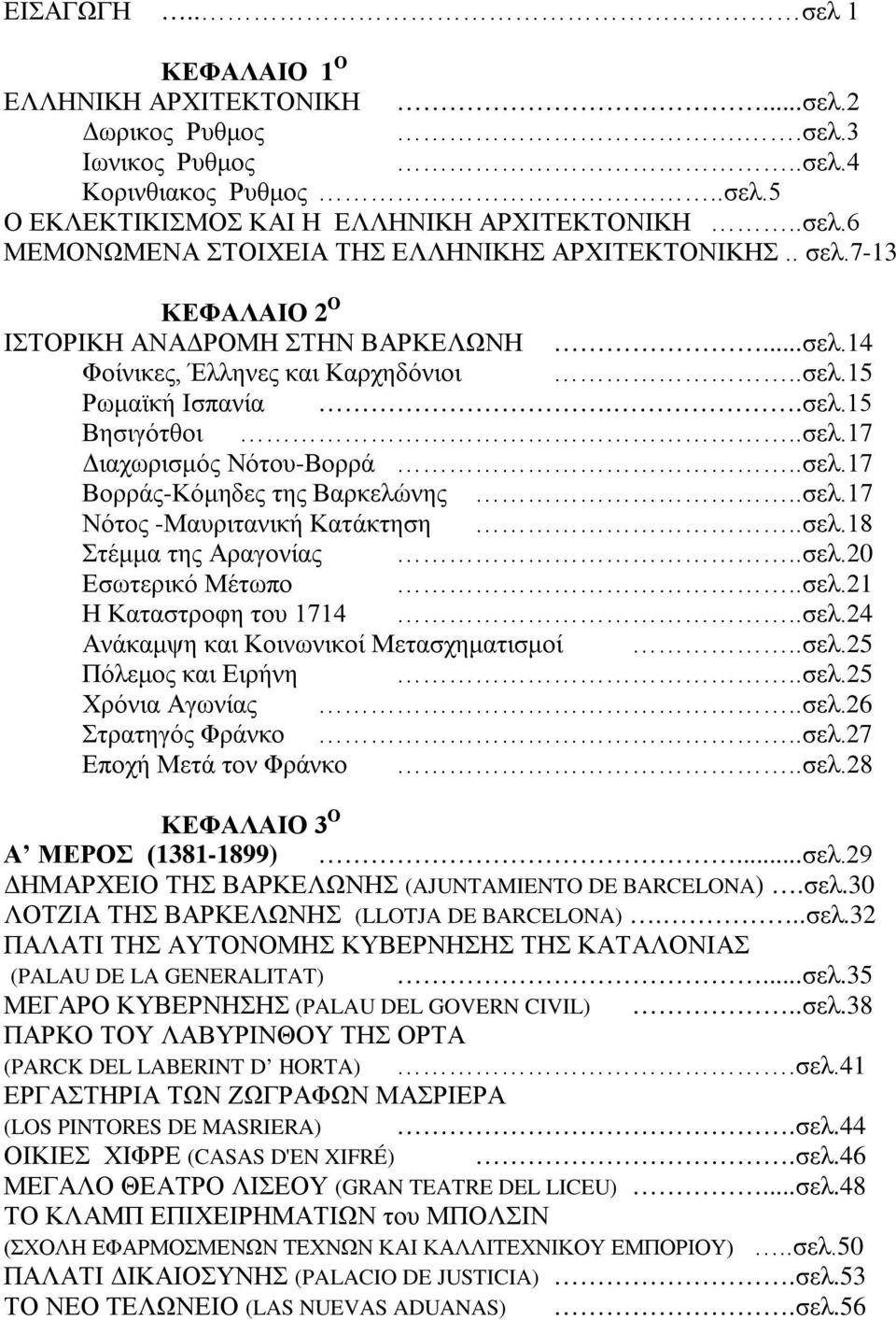 .σελ.17 Νότος -Μαυριτανική Κατάκτηση..σελ.18 Στέμμα της Αραγονίας..σελ.20 Εσωτερικό Μέτωπο..σελ.21 Η Καταστροφη του 1714..σελ.24 Ανάκαμψη και Κοινωνικοί Μετασχηματισμοί..σελ.25 Πόλεμος και Ειρήνη..σελ.25 Χρόνια Αγωνίας.