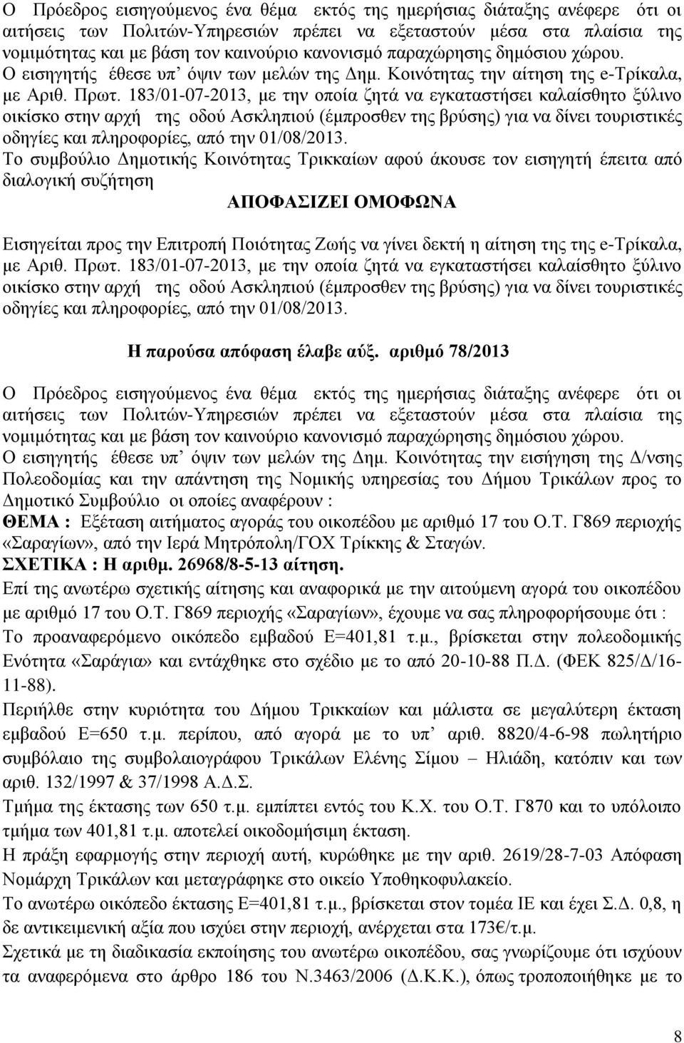 183/01-07-2013, με την οποία ζητά να εγκαταστήσει καλαίσθητο ξύλινο οικίσκο στην αρχή της οδού Ασκληπιού (έμπροσθεν της βρύσης) για να δίνει τουριστικές οδηγίες και πληροφορίες, από την 01/08/2013.