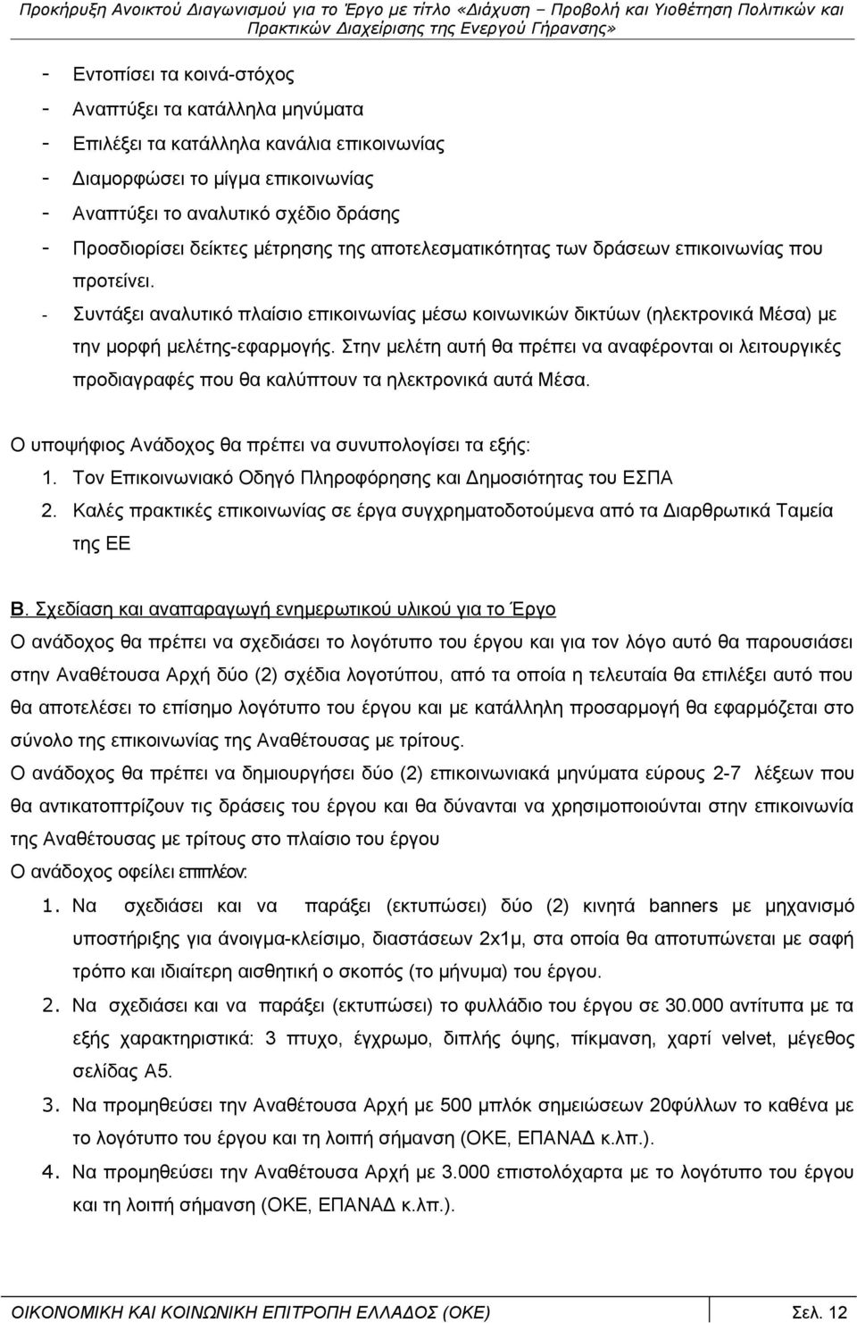 Στην μελέτη αυτή θα πρέπει να αναφέρονται οι λειτουργικές προδιαγραφές που θα καλύπτουν τα ηλεκτρονικά αυτά Μέσα. Ο υποψήφιος Ανάδοχος θα πρέπει να συνυπολογίσει τα εξής: 1.