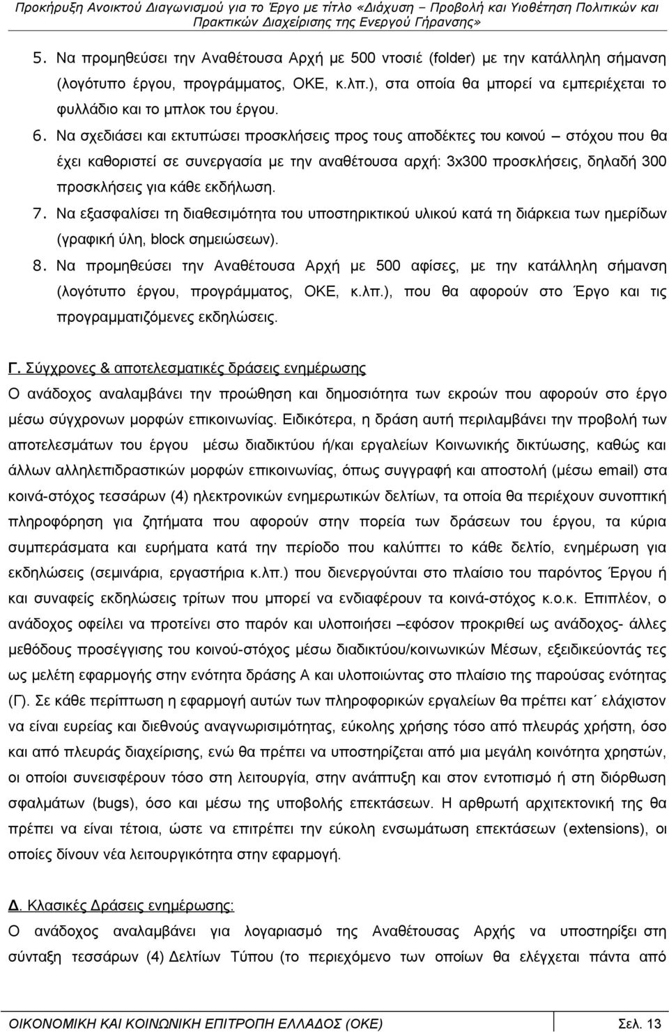 Να σχεδιάσει και εκτυπώσει προσκλήσεις προς τους αποδέκτες του κοινού στόχου που θα έχει καθοριστεί σε συνεργασία με την αναθέτουσα αρχή: 3x300 προσκλήσεις, δηλαδή 300 προσκλήσεις για κάθε εκδήλωση.