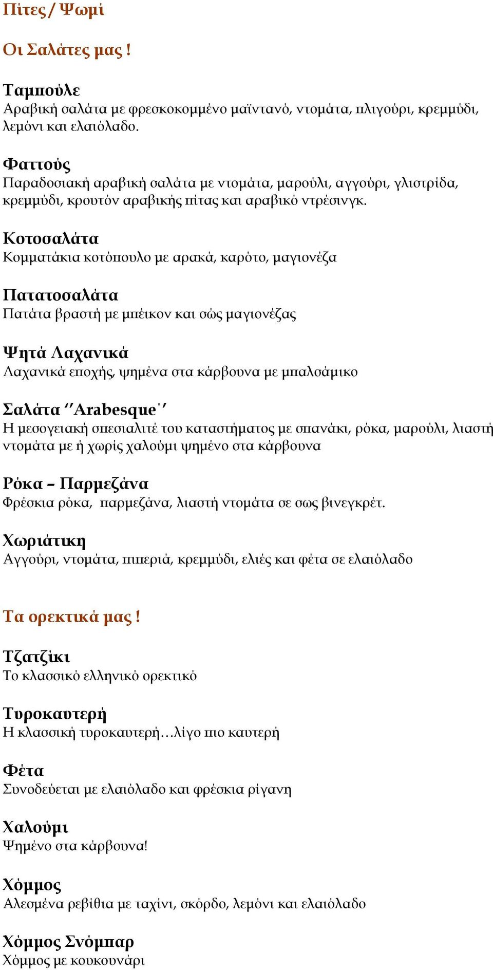 Κοτοσαλάτα Κομματάκια κοτόπουλο με αρακά, καρότο, μαγιονέζα Πατατοσαλάτα Πατάτα βραστή με μπέικον και σώς μαγιονέζας Ψητά Λαχανικά Λαχανικά εποχής, ψημένα στα κάρβουνα με μπαλσάμικο Σαλάτα Arabesque