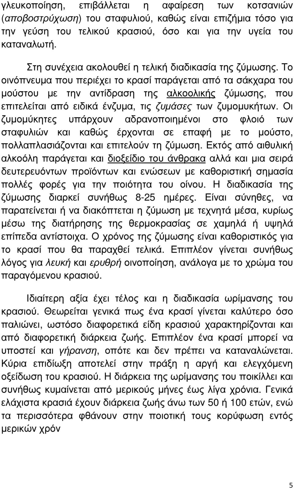 Το οινόπνευµα που περιέχει το κρασί παράγεται από τα σάκχαρα του µούστου µε την αντίδραση της αλκοολικής ζύµωσης, που επιτελείται από ειδικά ένζυµα, τις ζυµάσες των ζυµοµυκήτων.