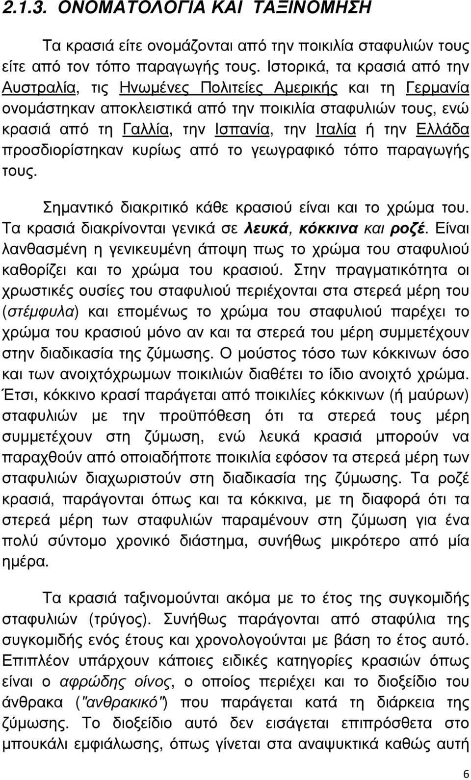 την Ελλάδα προσδιορίστηκαν κυρίως από το γεωγραφικό τόπο παραγωγής τους. Σηµαντικό διακριτικό κάθε κρασιού είναι και το χρώµα του. Τα κρασιά διακρίνονται γενικά σε λευκά, κόκκινα και ροζέ.