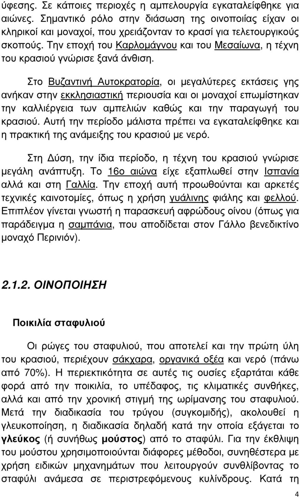 Στο Βυζαντινή Αυτοκρατορία, οι µεγαλύτερες εκτάσεις γης ανήκαν στην εκκλησιαστική περιουσία και οι µοναχοί επωµίστηκαν την καλλιέργεια των αµπελιών καθώς και την παραγωγή του κρασιού.