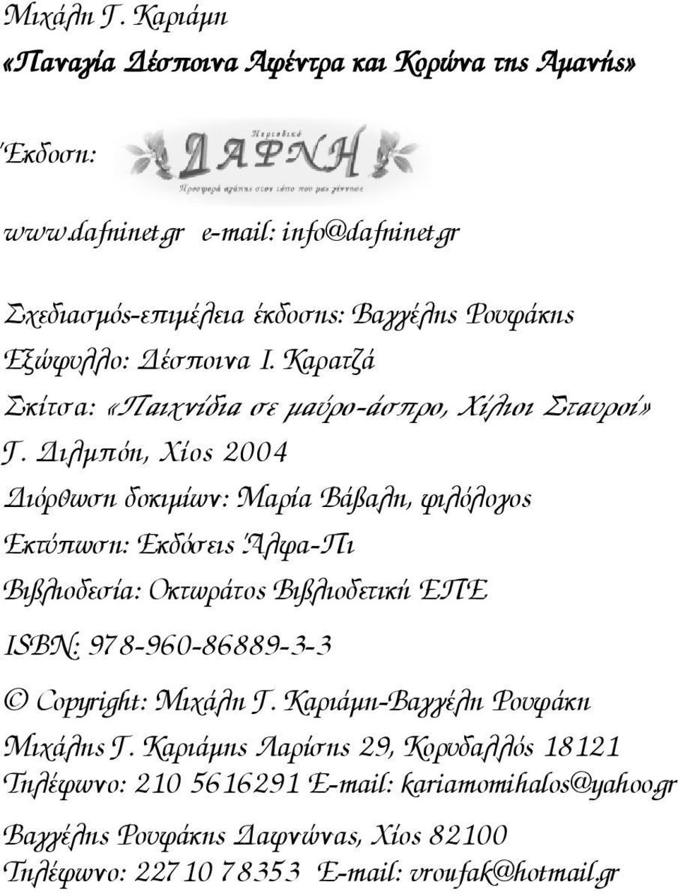 Διλμπόη, Χίος 2004 Διόρθωση δοκιμίων: Μαρία Βάβαλη, φιλόλογος Εκτύπωση: Εκδόσεις Άλφα-Πι Βιβλιοδεσία: Οκτωράτος Βιβλιοδετική ΕΠΕ ISBN: 978-960-86889-3-3