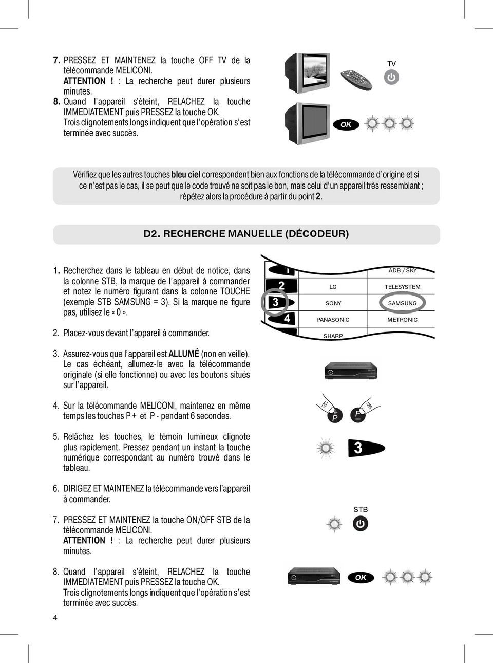 OK TV Vérifiez que les autres touches bleu ciel correspondent bien aux fonctions de la télécommande d origine et si ce n est pas le cas, il se peut que le code trouvé ne soit pas le bon, mais celui d