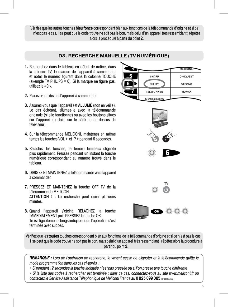 Recherchez dans le tableau en début de notice, dans la colonne TV, la marque de l appareil à commander et notez le numéro figurant dans la colonne TOUCHE (exemple TV PHILIPS = 6).