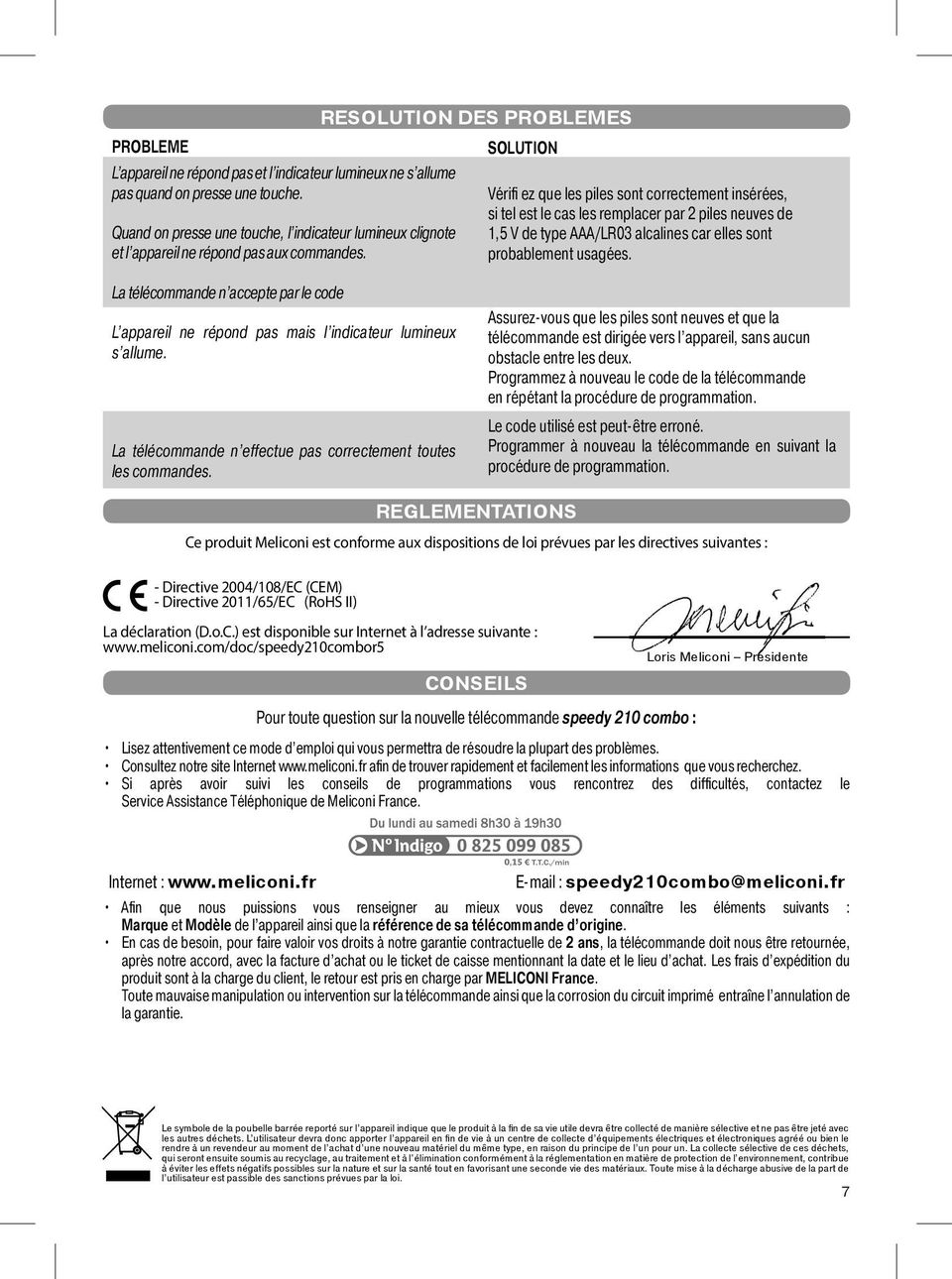 RESOLUTION DES PROBLEMES SOLUTION Vérifi ez que les piles sont correctement insérées, si tel est le cas les remplacer par 2 piles neuves de 1,5 V de type AAA/LR03 alcalines car elles sont