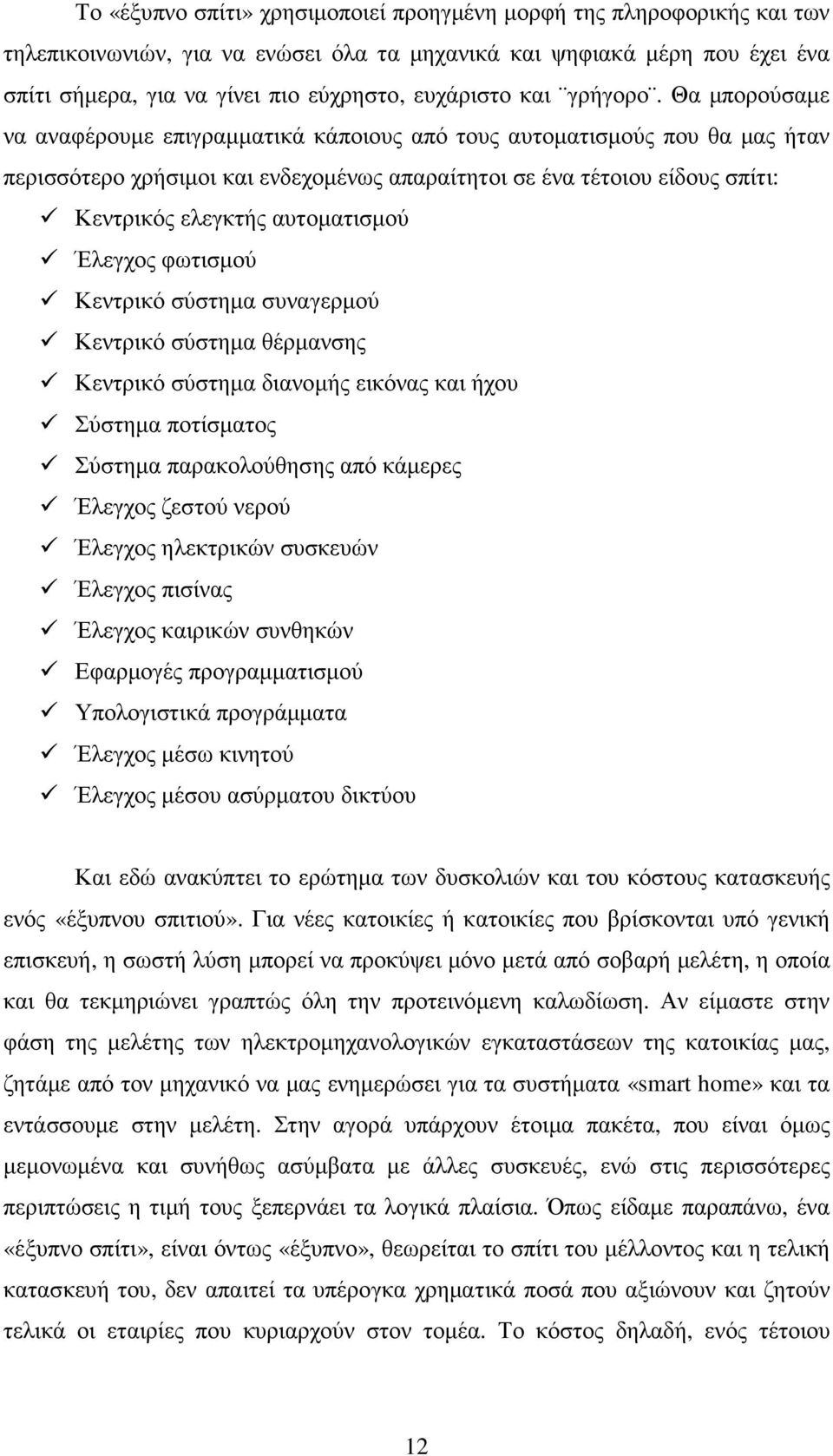 Θα µπορούσαµε να αναφέρουµε επιγραµµατικά κάποιους από τους αυτοµατισµούς που θα µας ήταν περισσότερο χρήσιµοι και ενδεχοµένως απαραίτητοι σε ένα τέτοιου είδους σπίτι: Κεντρικός ελεγκτής αυτοµατισµού