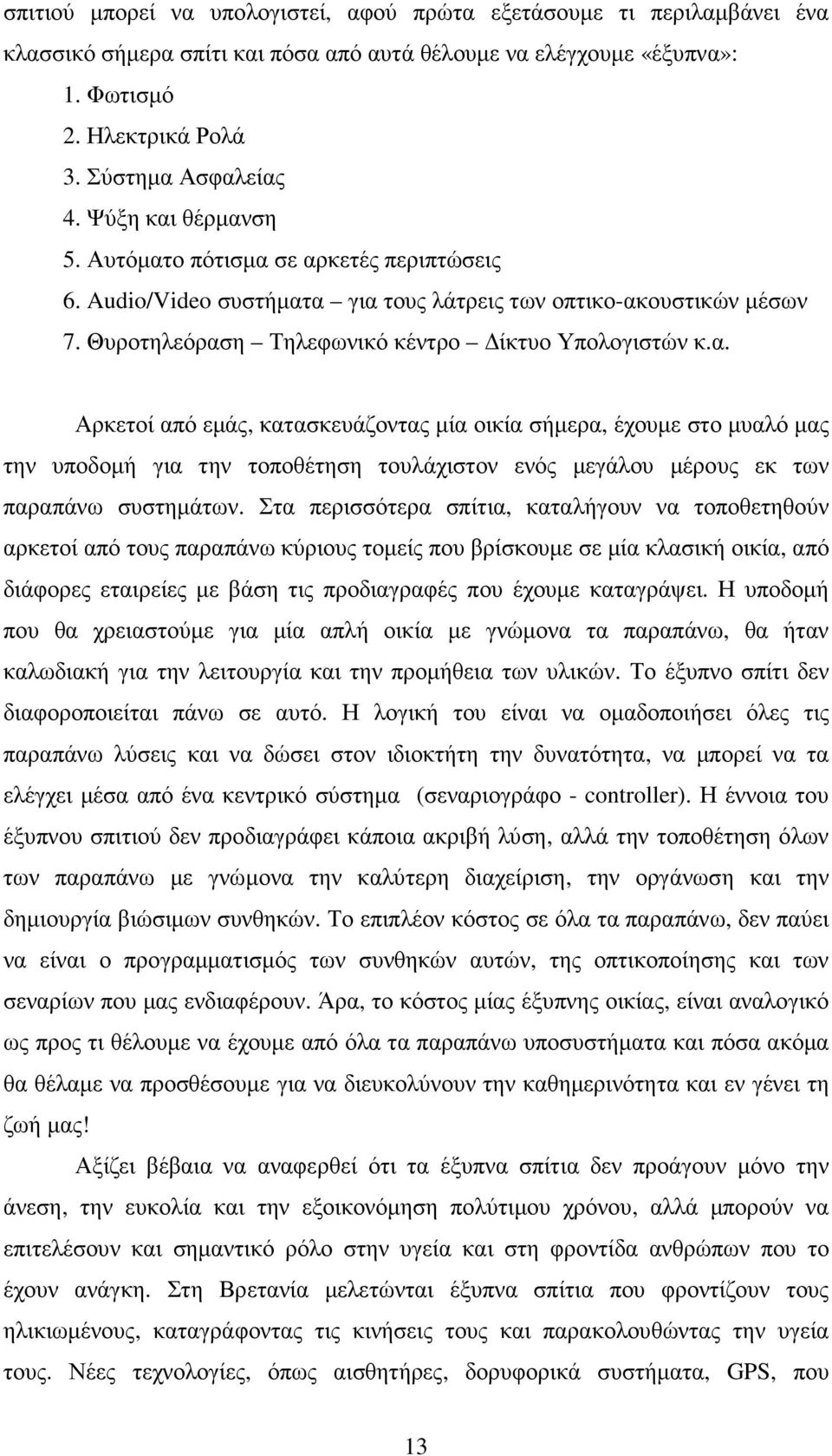 Στα περισσότερα σπίτια, καταλήγουν να τοποθετηθούν αρκετοί από τους παραπάνω κύριους τοµείς που βρίσκουµε σε µία κλασική οικία, από διάφορες εταιρείες µε βάση τις προδιαγραφές που έχουµε καταγράψει.