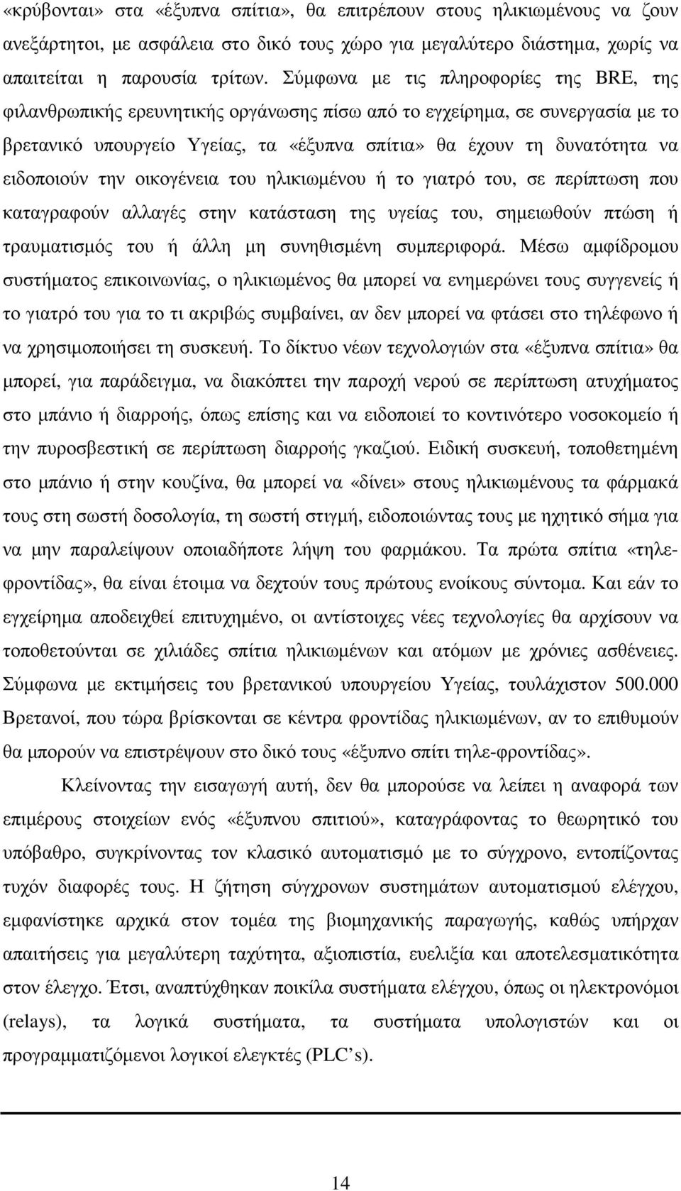 ειδοποιούν την οικογένεια του ηλικιωµένου ή το γιατρό του, σε περίπτωση που καταγραφούν αλλαγές στην κατάσταση της υγείας του, σηµειωθούν πτώση ή τραυµατισµός του ή άλλη µη συνηθισµένη συµπεριφορά.