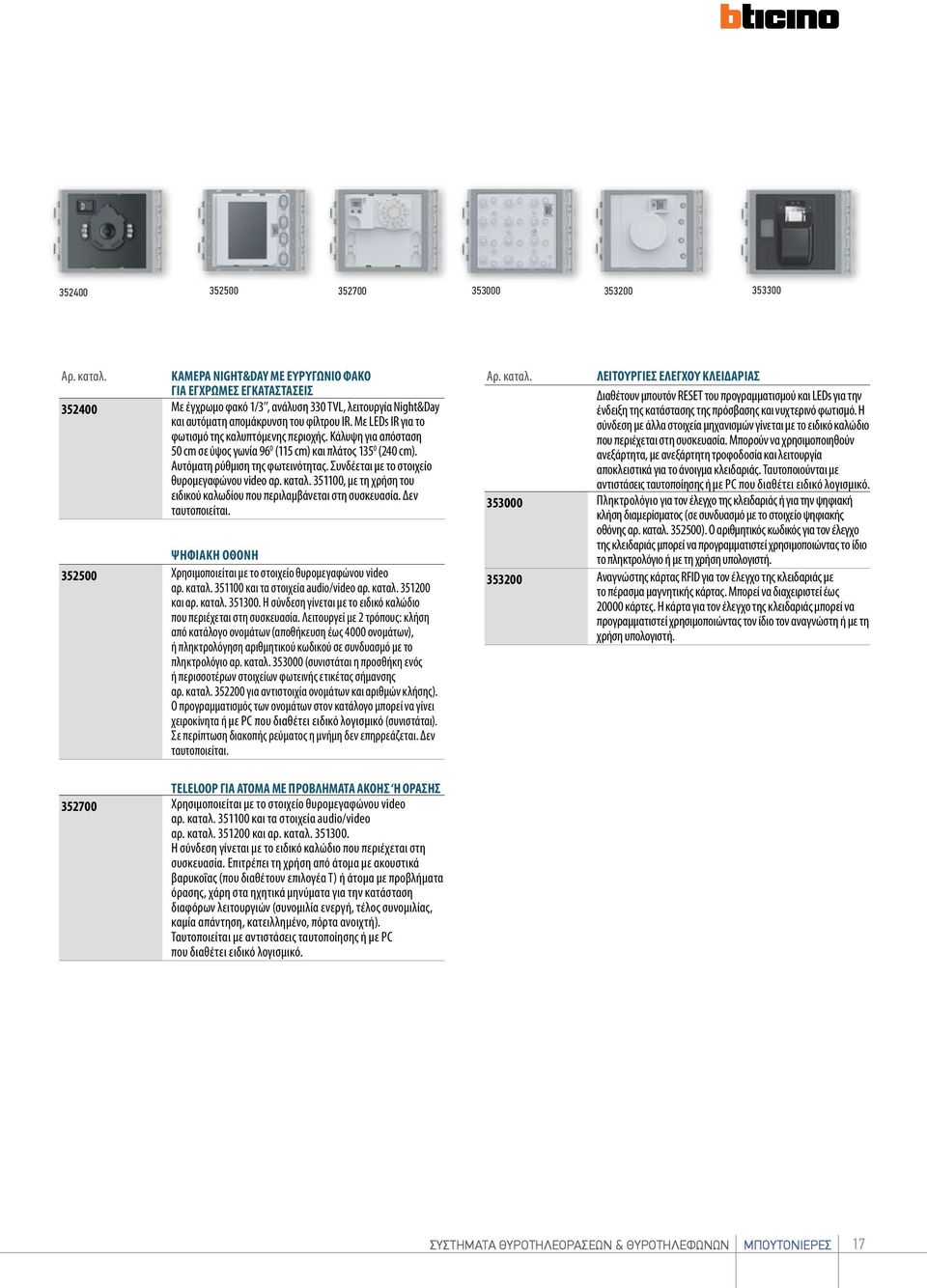 Με LEDs IR για το φωτισμό της καλυπτόμενης περιοχής. Κάλυψη για απόσταση 50 cm σε ύψος γωνία 96 0 (115 cm) και πλάτος 135 0 (240 cm). Αυτόματη ρύθμιση της φωτεινότητας.