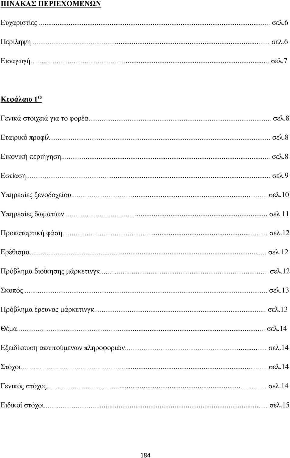 .. σελ.12 Ερέθισμα... σελ.12 Πρόβλημα διοίκησης μάρκετινγκ... σελ.12 Σκοπός... σελ.13 Πρόβλημα έρευνας μάρκετινγκ... σελ.13 Θέμα... σελ.14 Εξειδίκευση απαιτούμενων πληροφοριών.