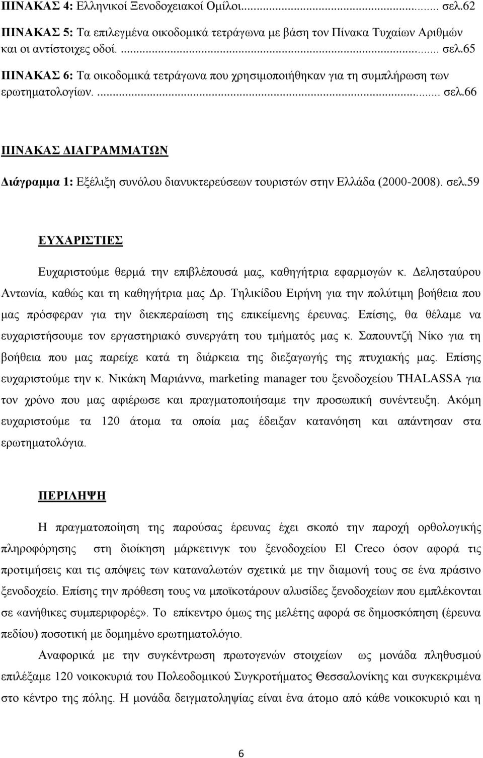 Δελησταύρου Αντωνία, καθώς και τη καθηγήτρια μας Δρ. Τηλικίδου Ειρήνη για την πολύτιμη βοήθεια που μας πρόσφεραν για την διεκπεραίωση της επικείμενης έρευνας.