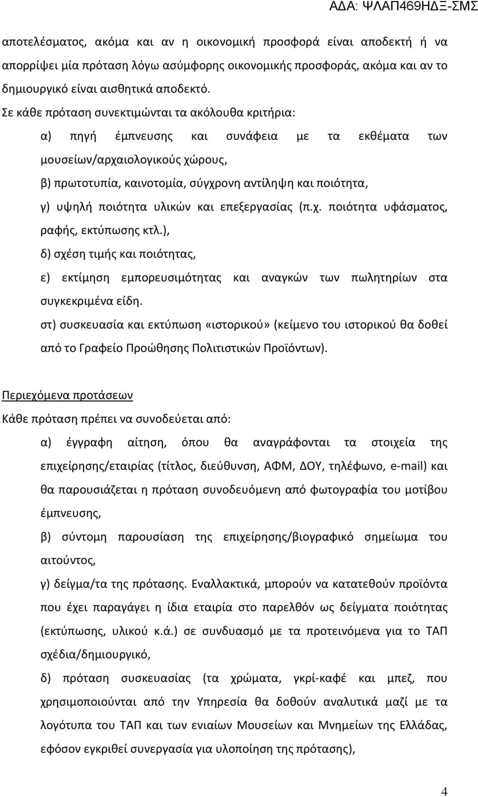 υψηλή ποιότητα υλικών και επεξεργασίας (π.χ. ποιότητα υφάσματος, ραφής, εκτύπωσης κτλ.), δ) σχέση τιμής και ποιότητας, ε) εκτίμηση εμπορευσιμότητας και αναγκών των πωλητηρίων στα συγκεκριμένα είδη.