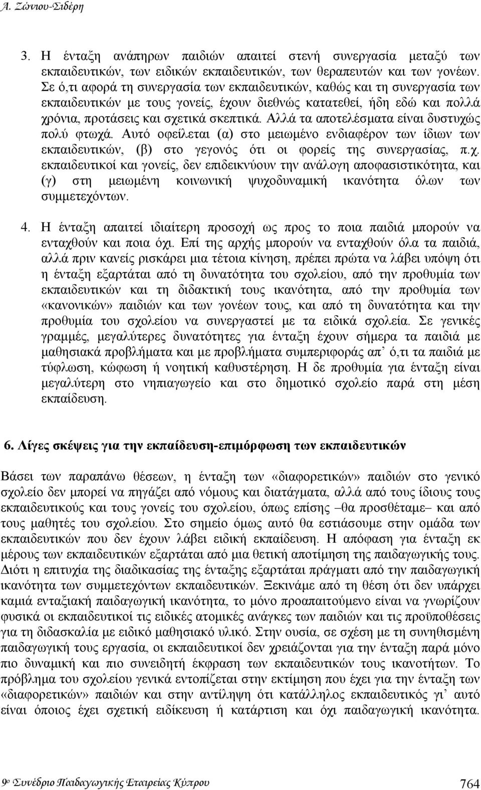 Αλλά τα αποτελέσµατα είναι δυστυχώς πολύ φτωχά. Αυτό οφείλεται (α) στο µειωµένο ενδιαφέρον των ίδιων των εκπαιδευτικών, (β) στο γεγονός ότι οι φορείς της συνεργασίας, π.χ. εκπαιδευτικοί και γονείς, δεν επιδεικνύουν την ανάλογη αποφασιστικότητα, και (γ) στη µειωµένη κοινωνική ψυχοδυναµική ικανότητα όλων των συµµετεχόντων.