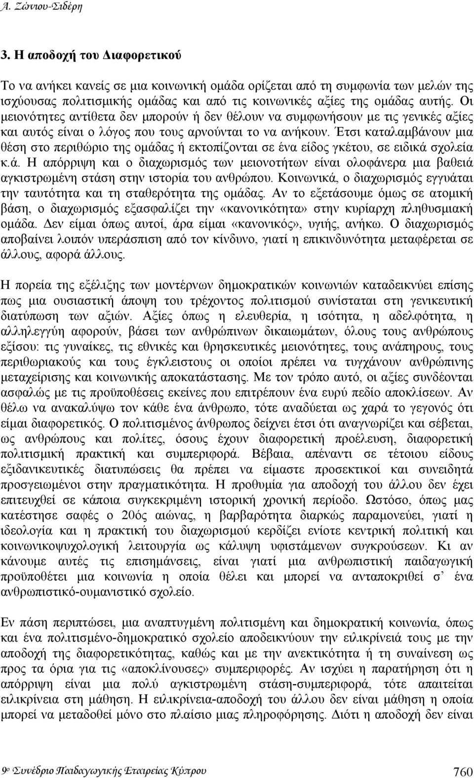 Οι µειονότητες αντίθετα δεν µπορούν ή δεν θέλουν να συµφωνήσουν µε τις γενικές αξίες και αυτός είναι ο λόγος που τους αρνούνται το να ανήκουν.