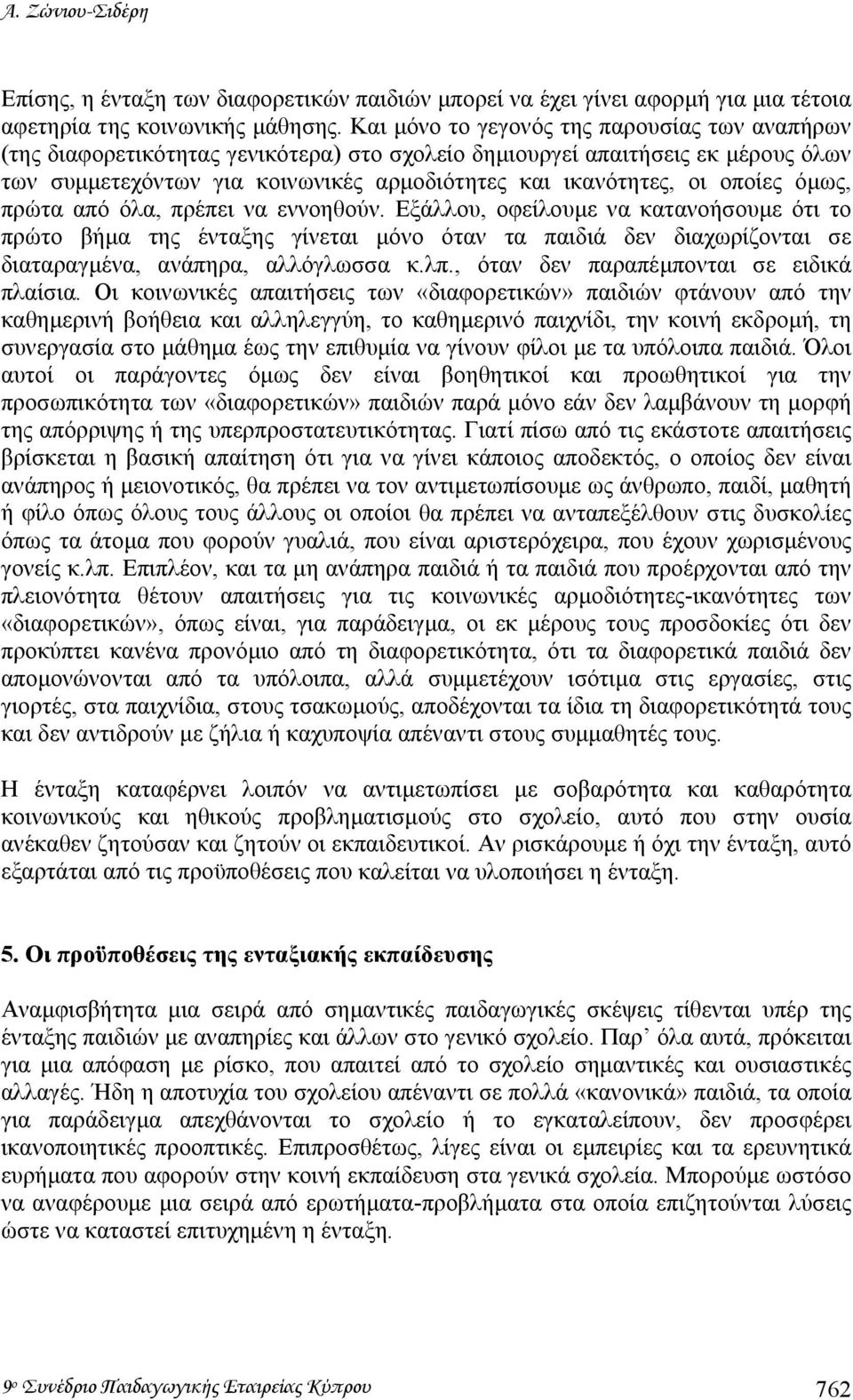 οποίες όµως, πρώτα από όλα, πρέπει να εννοηθούν. Εξάλλου, οφείλουµε να κατανοήσουµε ότι το πρώτο βήµα της ένταξης γίνεται µόνο όταν τα παιδιά δεν διαχωρίζονται σε διαταραγµένα, ανάπηρα, αλλόγλωσσα κ.