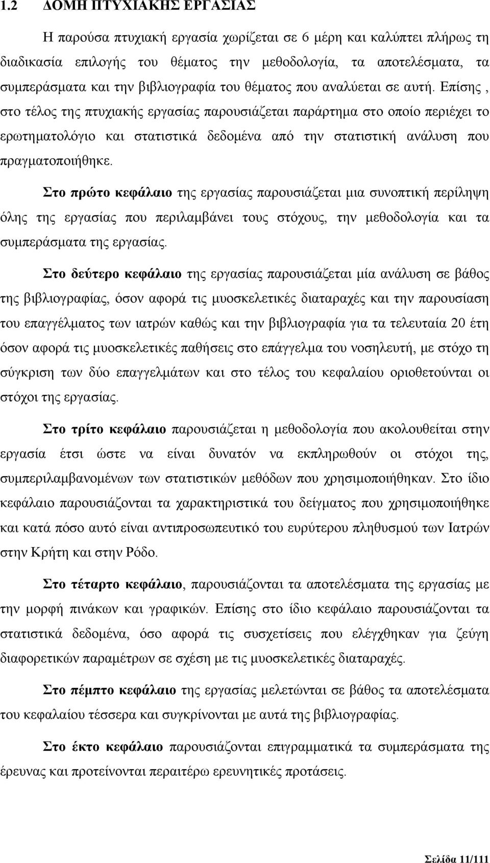 Επίσης, στο τέλος της πτυχιακής εργασίας παρουσιάζεται παράρτημα στο οποίο περιέχει το ερωτηματολόγιο και στατιστικά δεδομένα από την στατιστική ανάλυση που πραγματοποιήθηκε.