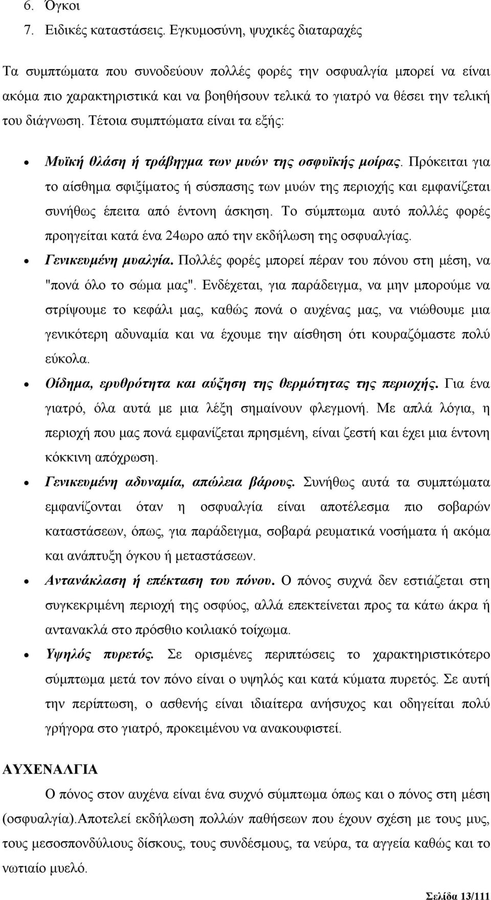 Τέτοια συμπτώματα είναι τα εξής: Μυϊκή θλάση ή τράβηγμα των μυών της οσφυϊκής μοίρας.