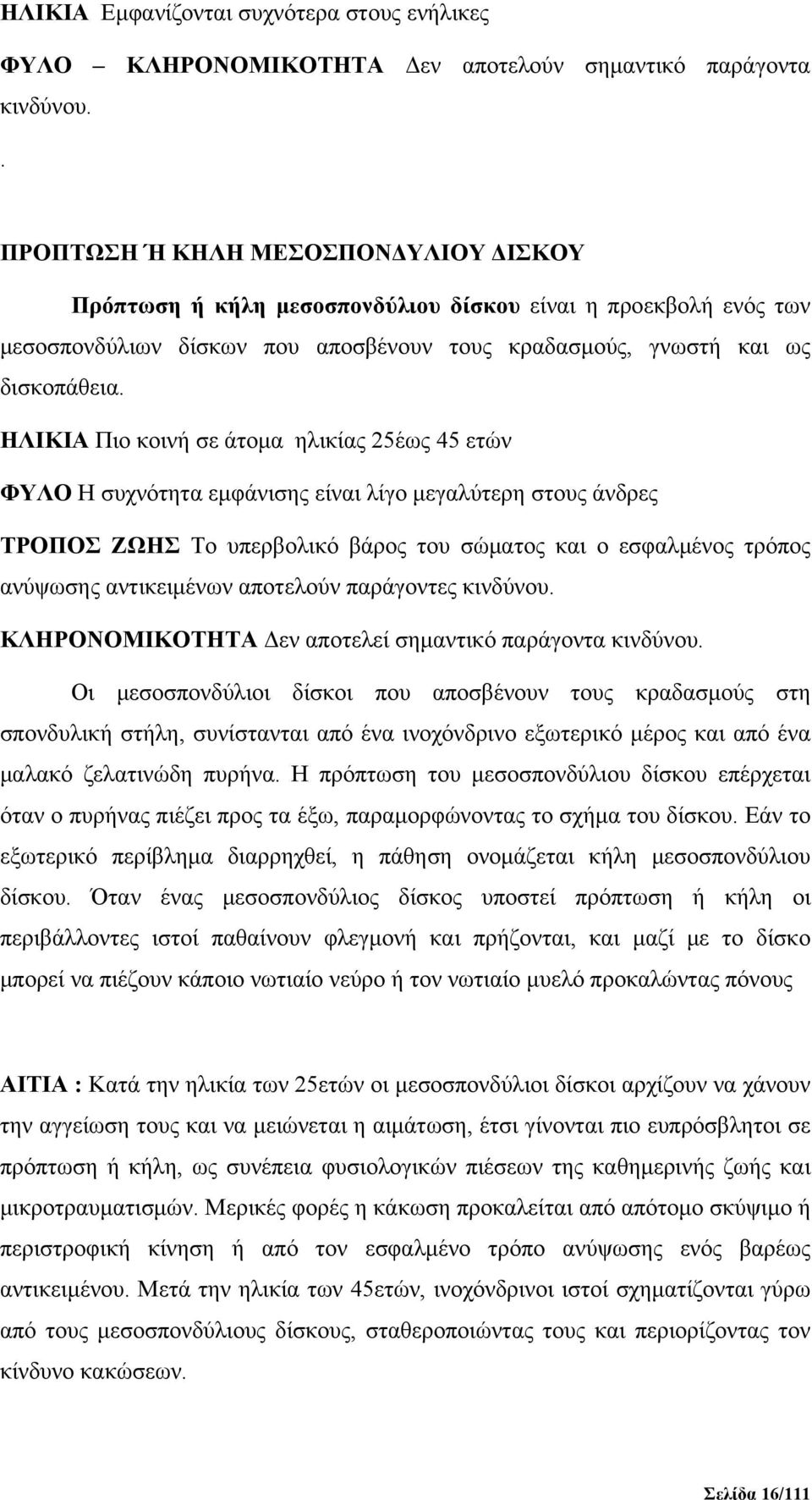 ΗΛΙΚΙΑ Πιο κοινή σε άτομα ηλικίας 25έως 45 ετών ΦΥΛΟ Η συχνότητα εμφάνισης είναι λίγο μεγαλύτερη στους άνδρες ΤΡΟΠΟΣ ΖΩΗΣ Το υπερβολικό βάρος του σώματος και ο εσφαλμένος τρόπος ανύψωσης αντικειμένων