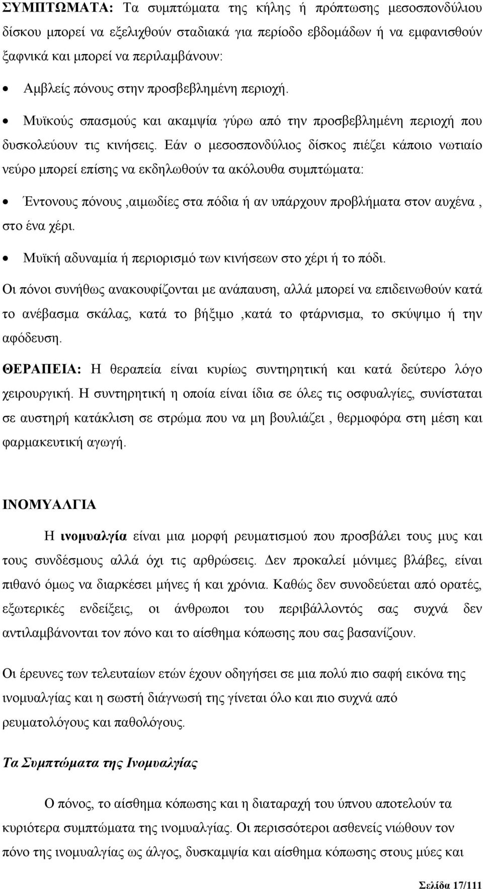 Εάν ο μεσοσπονδύλιος δίσκος πιέζει κάποιο νωτιαίο νεύρο μπορεί επίσης να εκδηλωθούν τα ακόλουθα συμπτώματα: Έντονους πόνους,αιμωδίες στα πόδια ή αν υπάρχουν προβλήματα στον αυχένα, στο ένα χέρι.