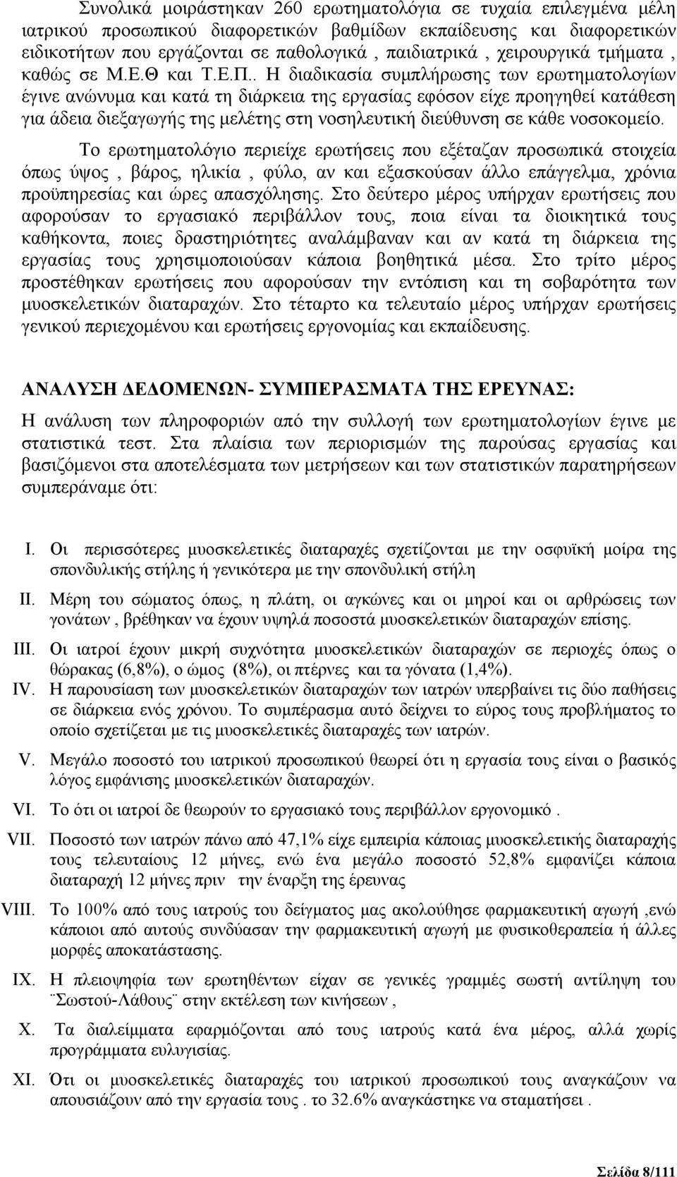 . Η διαδικασία συμπλήρωσης των ερωτηματολογίων έγινε ανώνυμα και κατά τη διάρκεια της εργασίας εφόσον είχε προηγηθεί κατάθεση για άδεια διεξαγωγής της μελέτης στη νοσηλευτική διεύθυνση σε κάθε