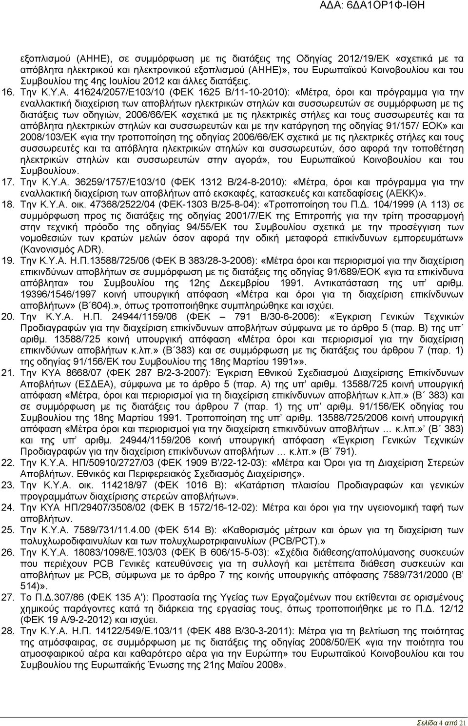 41624/2057/Ε103/10 (ΦΕΚ 1625 Β/11-10-2010): «Μέτρα, όροι και πρόγραμμα για την εναλλακτική διαχείριση των αποβλήτων ηλεκτρικών στηλών και συσσωρευτών σε συμμόρφωση με τις διατάξεις των οδηγιών,