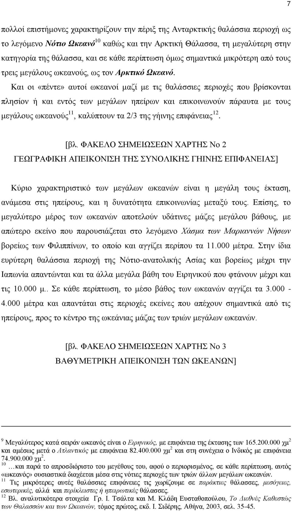 Και οι «πέντε» αυτοί ωκεανοί μαζί με τις θαλάσσιες περιοχές που βρίσκονται πλησίον ή και εντός των μεγάλων ηπείρων και επικοινωνούν πάραυτα με τους μεγάλους ωκεανούς 11, καλύπτουν τα 2/3 της γήινης