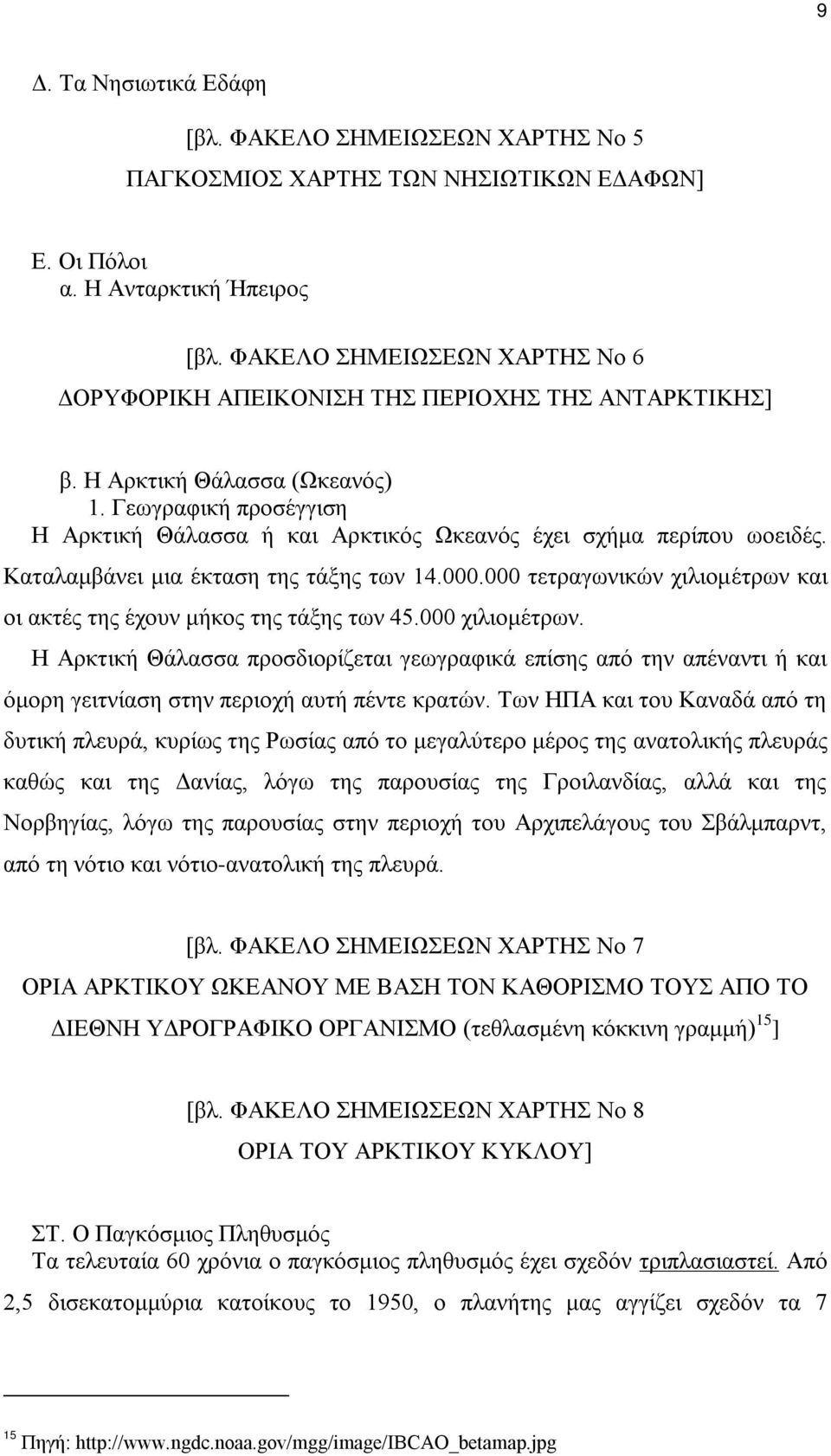 Γεωγραφική προσέγγιση Η Αρκτική Θάλασσα ή και Αρκτικός Ωκεανός έχει σχήμα περίπου ωοειδές. Καταλαμβάνει μια έκταση της τάξης των 14.000.