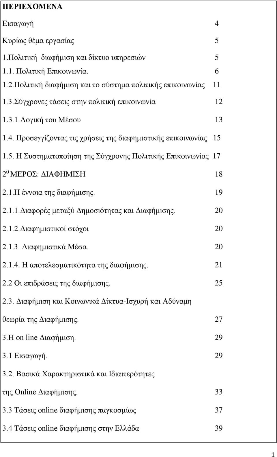 1.5. Η Συστηματοποίηση της Σύγχρονης Πολιτικής Επικοινωνίας 17 2 0 ΜΕΡΟΣ: ΔΙΑΦΗΜΙΣΗ 18 2.1.Η έννοια της διαφήμισης. 19 2.1.1.Διαφορές μεταξύ Δημοσιότητας και Διαφήμισης. 20 2.1.2.Διαφημιστικοί στόχοι 20 2.