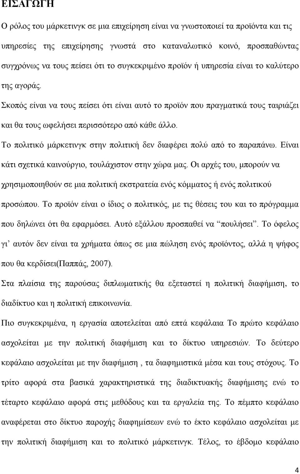 Το πολιτικό μάρκετινγκ στην πολιτική δεν διαφέρει πολύ από το παραπάνω. Είναι κάτι σχετικά καινούργιο, τουλάχιστον στην χώρα μας.