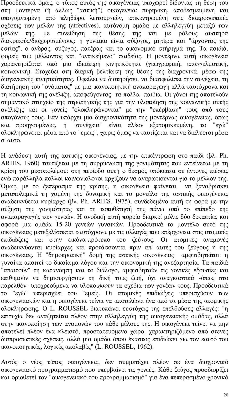 γυναίκα είναι σύζυγος, μητέρα και "άρχοντας της εστίας", ο άνδρας, σύζυγος, πατέρας και το οικονομικό στήριγμά της. Τα παιδιά, φορείς του μέλλοντος και "αντικείμενο" παιδείας.