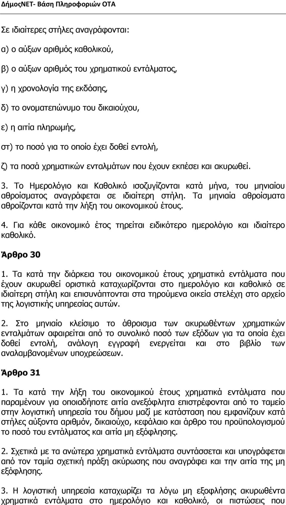 Το Ημερολόγιο και Καθολικό ισοζυγίζονται κατά μήνα, του μηνιαίου αθροίσματος αναγράφεται σε ιδιαίτερη στήλη. Τα μηνιαία αθροίσματα αθροίζονται κατά την λήξη του οικονομικού έτους. 4.