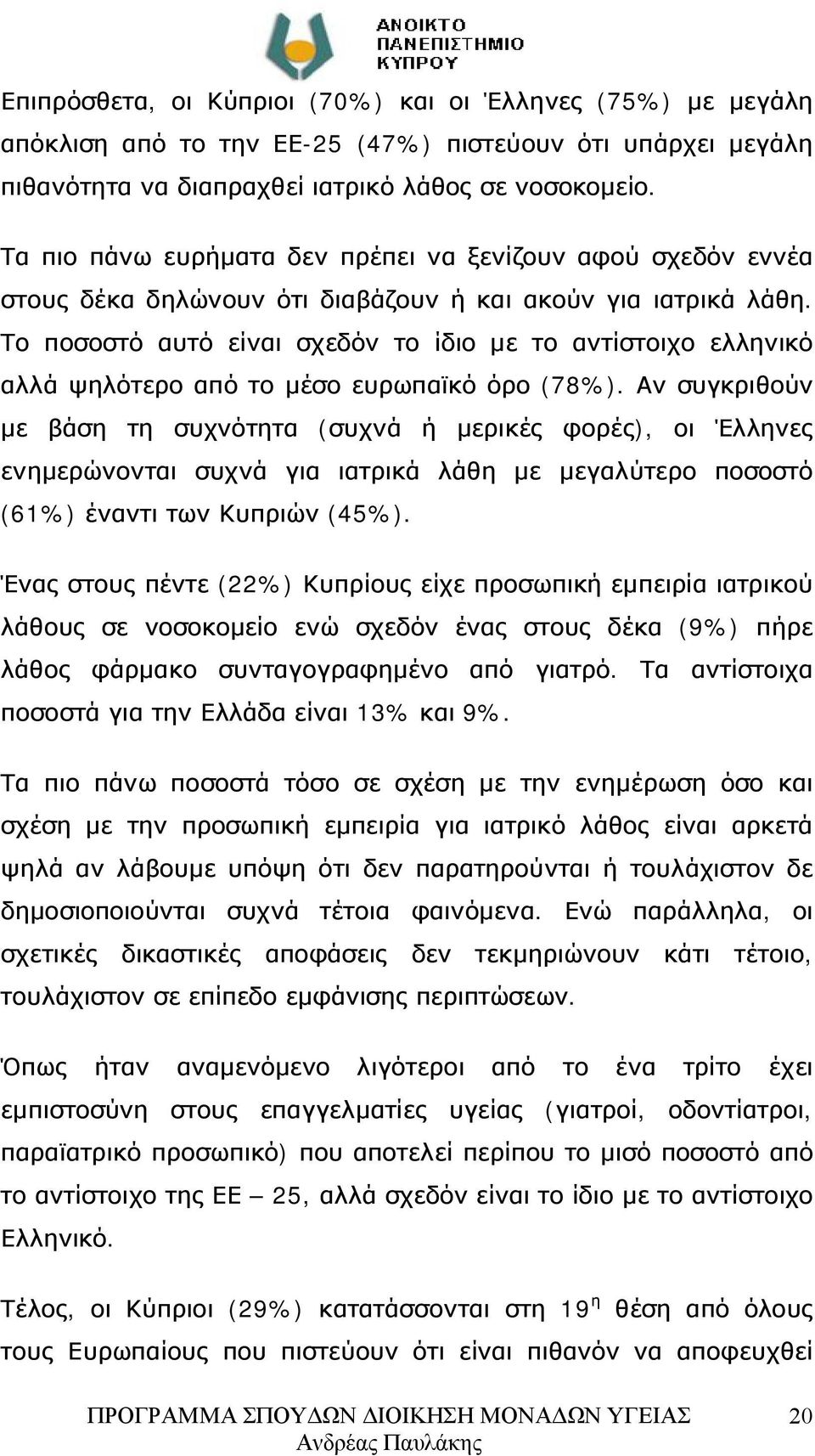 Το ποσοστό αυτό είναι σχεδόν το ίδιο με το αντίστοιχο ελληνικό αλλά ψηλότερο από το μέσο ευρωπαϊκό όρο (78%).