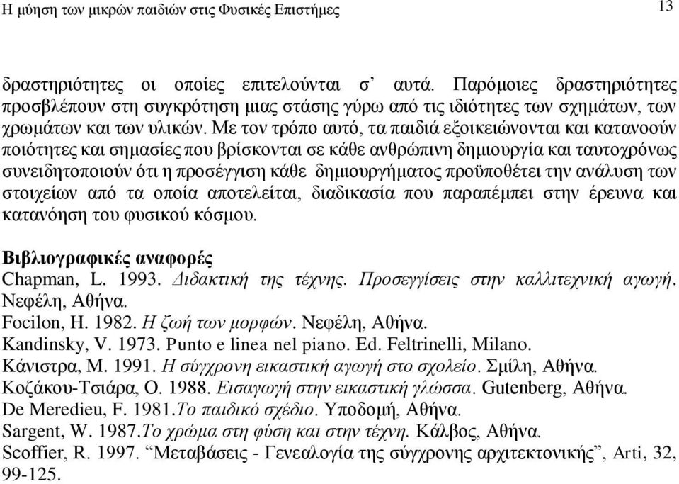 Mε τον τρόπο αυτό, τα παιδιά εξοικειώνονται και κατανοούν ποιότητες και σημασίες που βρίσκονται σε κάθε ανθρώπινη δημιουργία και ταυτοχρόνως συνειδητοποιούν ότι η προσέγγιση κάθε δημιουργήματος