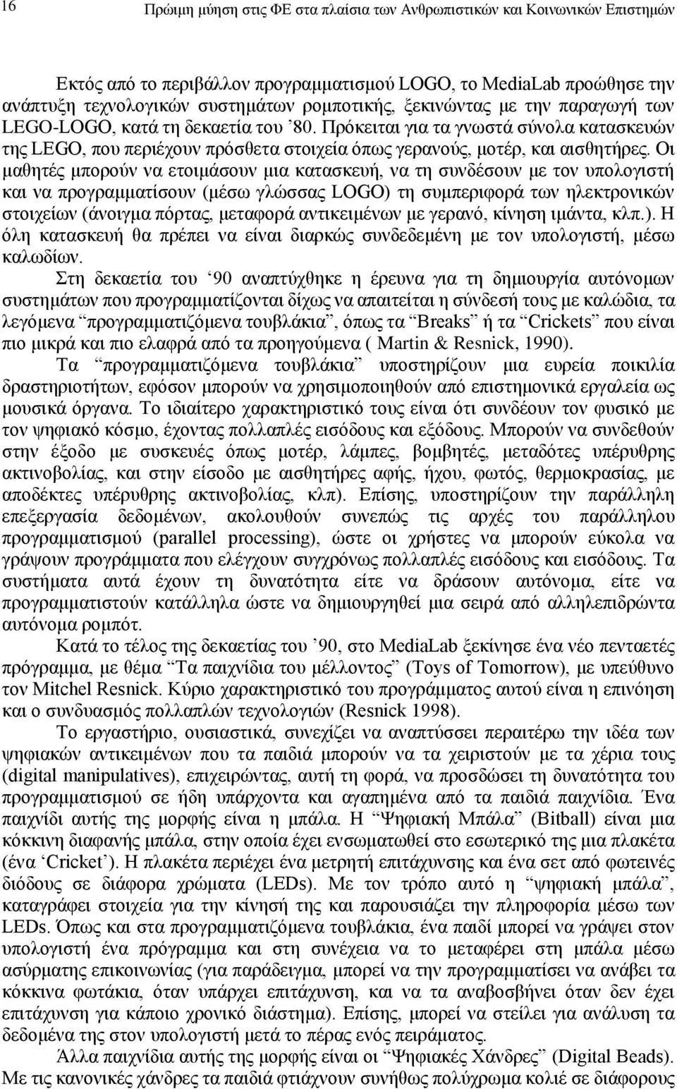 Οι μαθητές μπορούν να ετοιμάσουν μια κατασκευή, να τη συνδέσουν με τον υπολογιστή και να προγραμματίσουν (μέσω γλώσσας LOGO) τη συμπεριφορά των ηλεκτρονικών στοιχείων (άνοιγμα πόρτας, μεταφορά