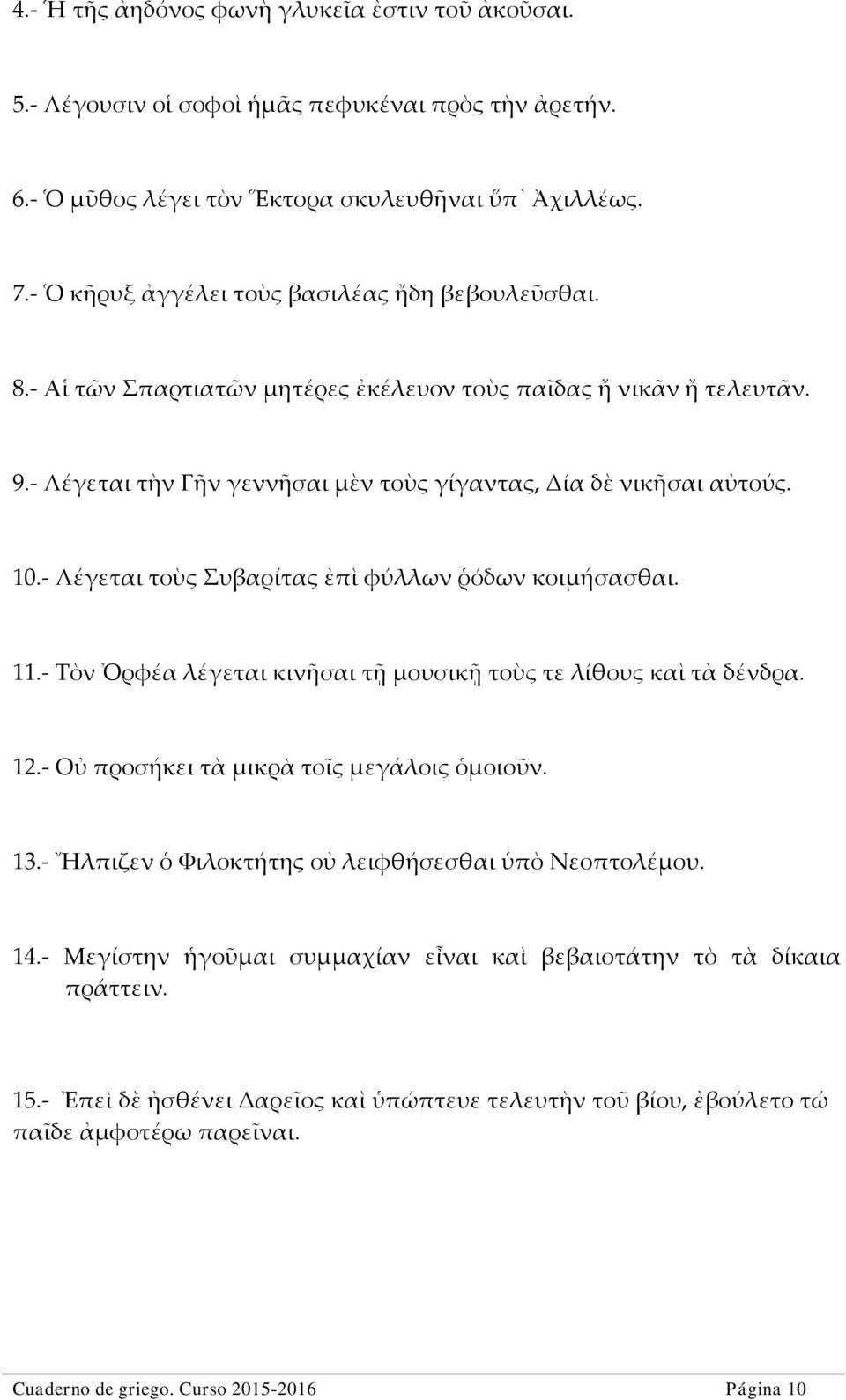 - Λέγεται τοὺς Συβαρίτας ἐπὶ φύλλων ῥόδων κοιμήσασθαι. 11.- Τὸν Ὀρφέα λέγεται κινῆσαι τῇ μουσικῇ τοὺς τε λίθους καὶ τὰ δένδρα. 12.- Οὐ προσήκει τὰ μικρὰ τοῖς μεγάλοις ὁμοιοῦν. 13.