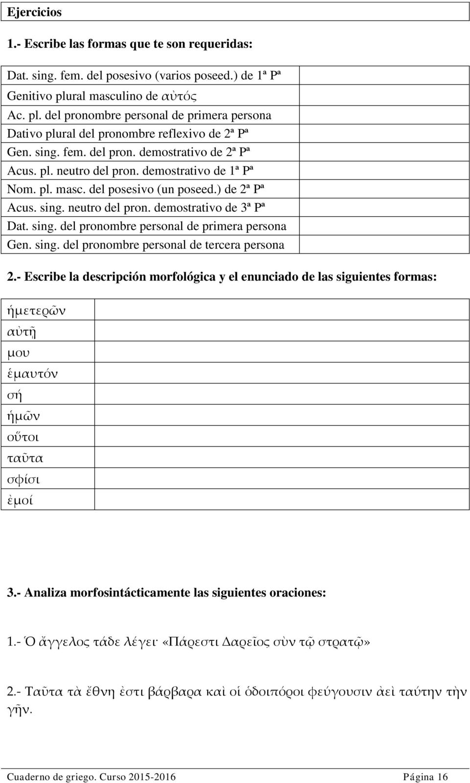 demostrativo de 1ª Pª Nom. pl. masc. del posesivo (un poseed.) de 2ª Pª Acus. sing. neutro del pron. demostrativo de 3ª Pª Dat. sing. del pronombre personal de primera persona Gen. sing. del pronombre personal de tercera persona 2.