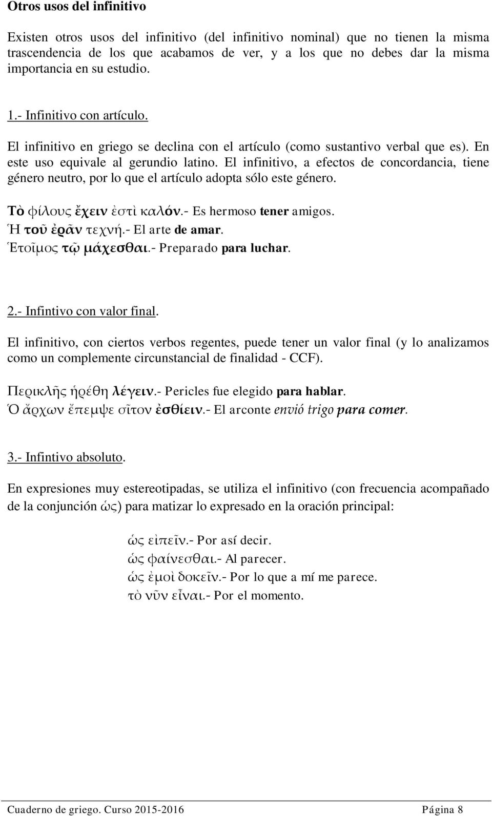 El infinitivo, a efectos de concordancia, tiene género neutro, por lo que el artículo adopta sólo este género. Tὸ φίλους ἔχειν ἐστὶ καλόν.- Es hermoso tener amigos. Ἡ τοῦ ἐρᾶν τεχνή.- El arte de amar.