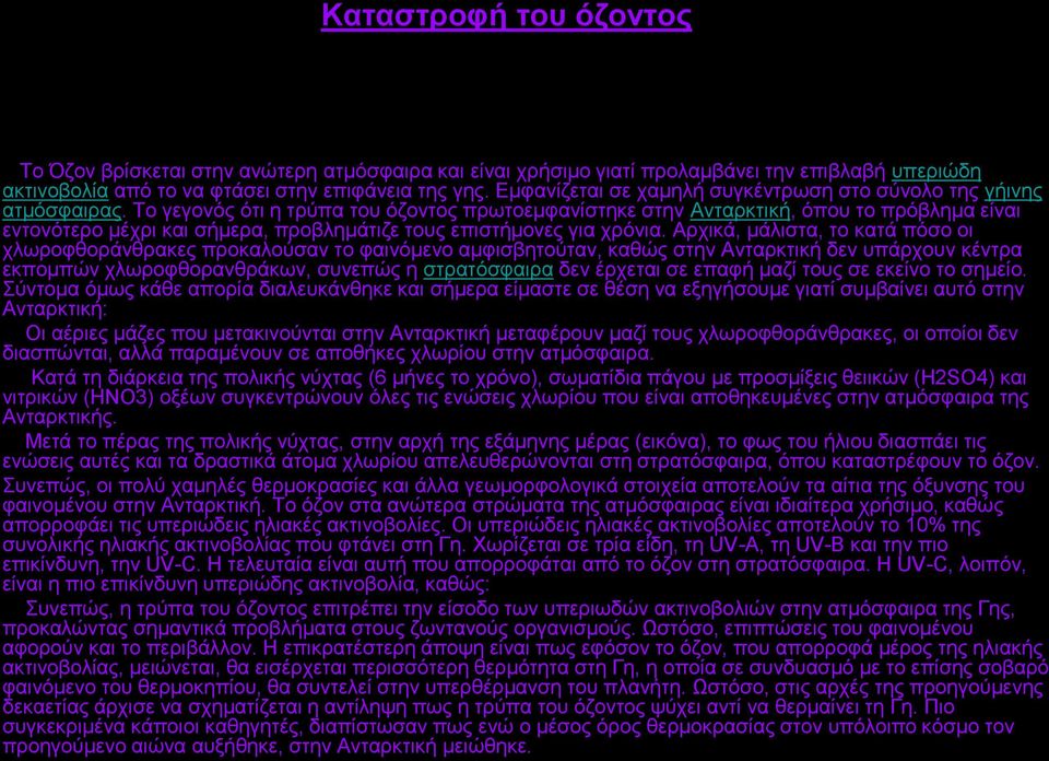 Το γεγονός ότι η τρύπα του όζοντος πρωτοεμφανίστηκε στην Ανταρκτική, όπου το πρόβλημα είναι εντονότερο μέχρι και σήμερα, προβλημάτιζε τους επιστήμονες για χρόνια.