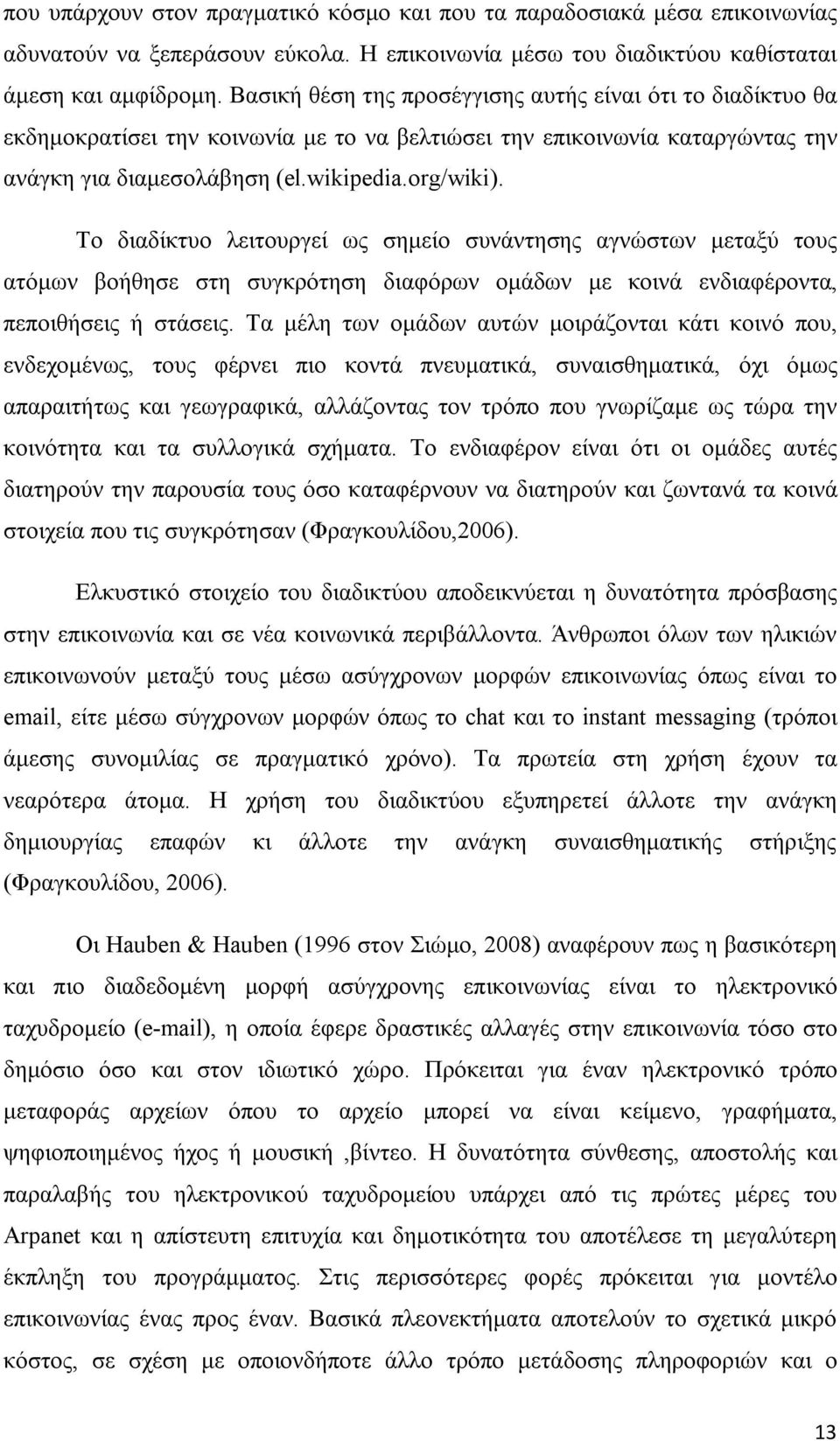 Το διαδίκτυο λειτουργεί ως σημείο συνάντησης αγνώστων μεταξύ τους ατόμων βοήθησε στη συγκρότηση διαφόρων ομάδων με κοινά ενδιαφέροντα, πεποιθήσεις ή στάσεις.