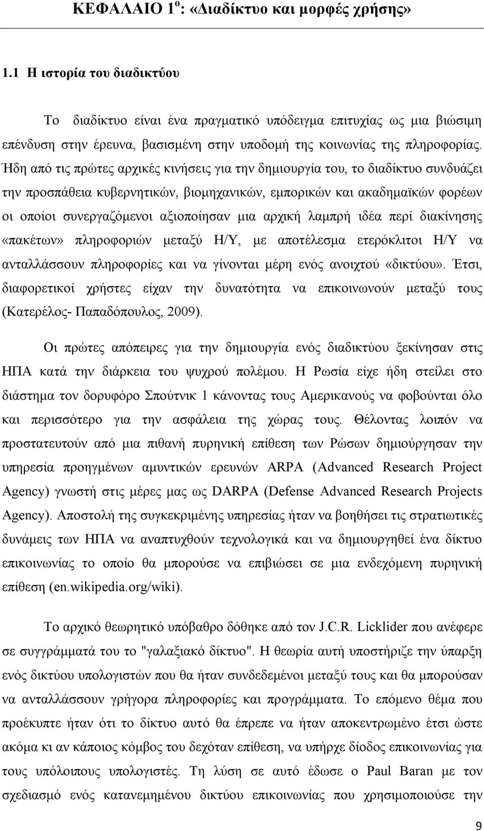 Ήδη από τις πρώτες αρχικές κινήσεις για την δημιουργία του, το διαδίκτυο συνδυάζει την προσπάθεια κυβερνητικών, βιομηχανικών, εμπορικών και ακαδημαϊκών φορέων οι οποίοι συνεργαζόμενοι αξιοποίησαν μια