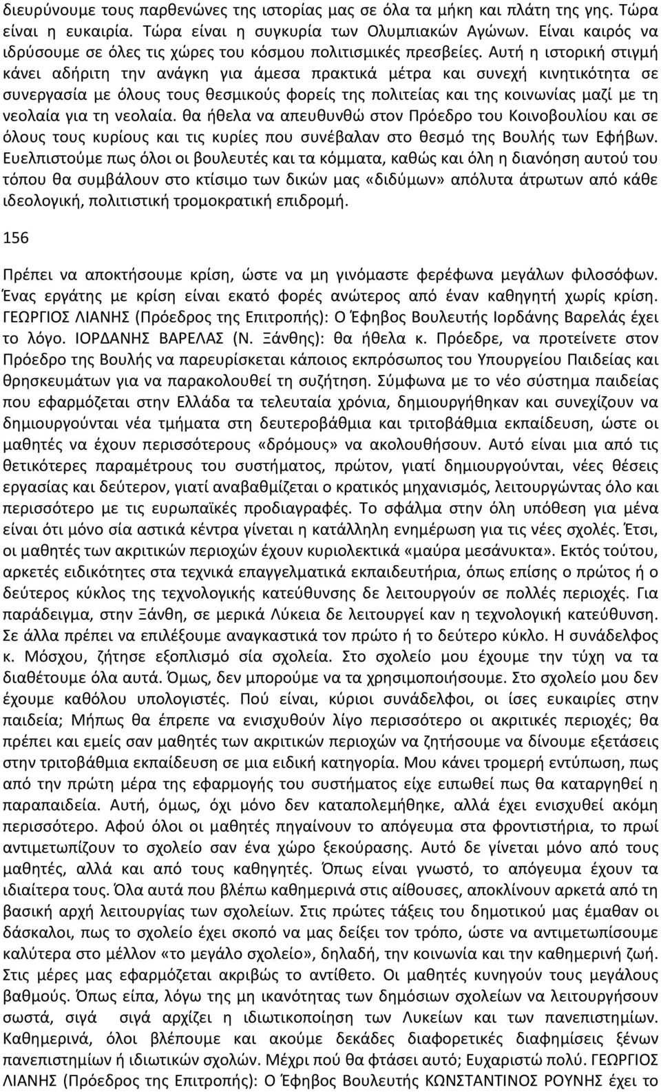 Αυτή η ιστορική στιγμή κάνει αδήριτη την ανάγκη για άμεσα πρακτικά μέτρα και συνεχή κινητικότητα σε συνεργασία με όλους τους θεσμικούς φορείς της πολιτείας και της κοινωνίας μαζί με τη νεολαία για τη