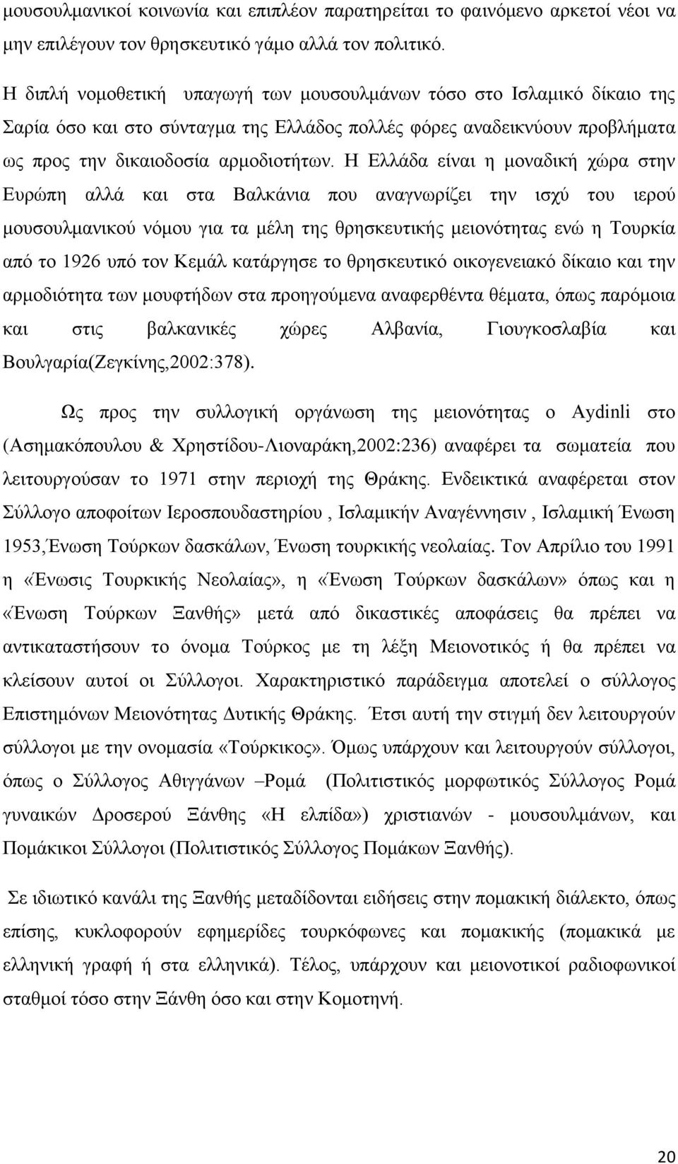 Η Ελλάδα είναι η μοναδική χώρα στην Ευρώπη αλλά και στα Βαλκάνια που αναγνωρίζει την ισχύ του ιερού μουσουλμανικού νόμου για τα μέλη της θρησκευτικής μειονότητας ενώ η Τουρκία από το 1926 υπό τον