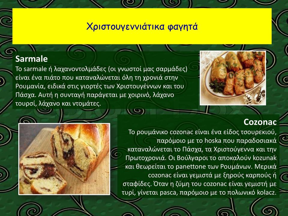 Cozonac Το ρουμάνικο cozonac είναι ένα είδος τσουρεκιού, παρόμοιο με το hoska που παραδοσιακά καταναλώνεται το Πάσχα, τα Χριστούγεννα και την Πρωτοχρονιά.