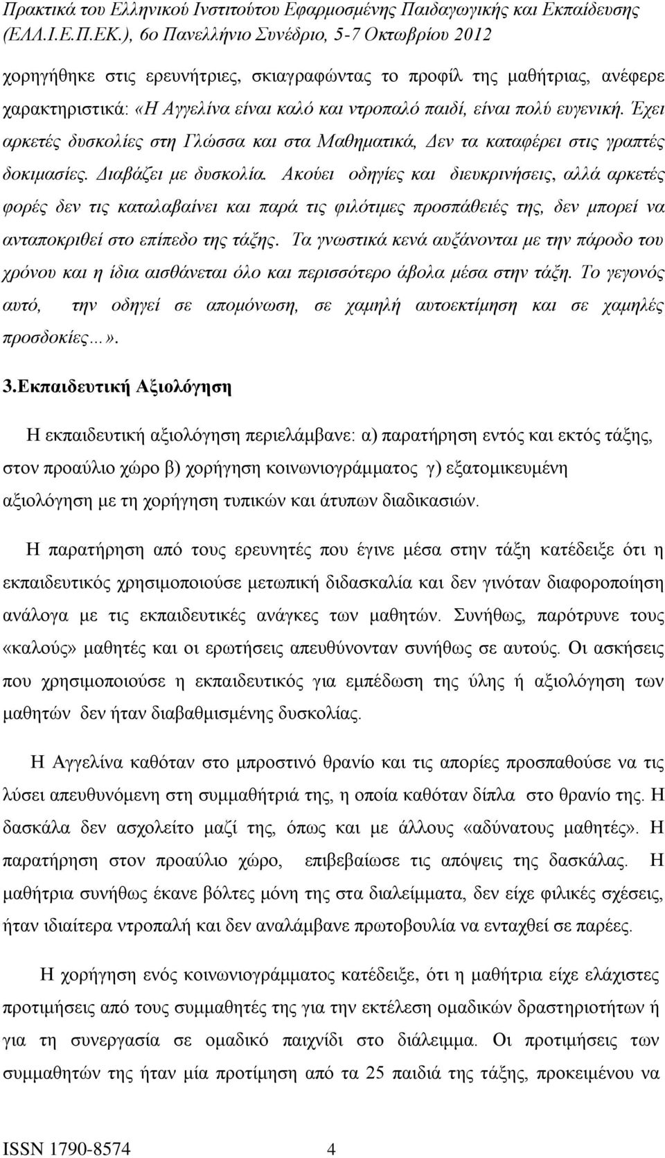 Ακούει οδηγίες και διευκρινήσεις, αλλά αρκετές φορές δεν τις καταλαβαίνει και παρά τις φιλότιμες προσπάθειές της, δεν μπορεί να ανταποκριθεί στο επίπεδο της τάξης.